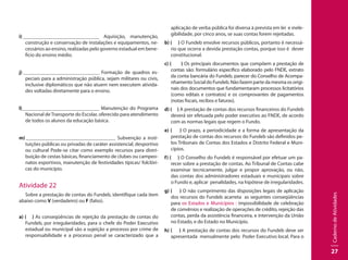 CadernodeAtividades
27
i) 						 Aquisição, manutenção,
construção e conservação de instalações e equipamentos, ne-
cessários ao ensino, realizadas pelo governo estadual em bene-
fício do ensino médio.
j) 						 Formação de quadros es-
peciais para a administração pública, sejam militares ou civis,
inclusive diplomáticos que não atuem nem executem ativida-
des voltadas diretamente para o ensino.
l)						 Manutenção do Programa
Nacional deTransporte do Escolar, oferecido para atendimento
de todos os alunos da educação básica.
m) 						 Subvenção a insti-
tuições públicas ou privadas de caráter assistencial, desportivo
ou cultural Pode-se citar como exemplo recursos para distri-
buição de cestas básicas, financiamento de clubes ou campeo-
natos esportivos, manutenção de festividades típicas/ folclóri-
cas do município.
Atividade 22
Sobre a prestação de contas do Fundeb, identifique cada item
abaixo como V (verdadeiro) ou F (falso).
a) ( ) As conseqüências de rejeição da prestação de contas do
Fundeb, por irregularidades, para o chefe do Poder Executivo
estadual ou municipal são a sujeição a processo por crime de
responsabilidade e a processo penal se caracterizado que a
aplicação de verba pública foi diversa à prevista em lei e inele-
gibilidade, por cinco anos, se suas contas forem rejeitadas.
b) ( ) O Fundeb envolve recursos públicos, portanto é necessá-
rio que ocorra a devida prestação contas, porque isso é dever
constitucional.
c) ( ) Os principais documentos que compõem a prestação de
contas são: formulário específico elaborado pelo FNDE, extrato
da conta bancária do Fundeb, parecer do Conselho de Acompa-
nhamentoSocialdoFundeb.Nãofazempartedamesmaosorigi-
nais dos documentos que fundamentaram processos licitatórios
(como editais e contratos) e os comprovantes de pagamentos
(notas fiscais, recibos e faturas).
d) ( ) A prestação de contas dos recursos financeiros do Fundeb
deverá ser efetuada pelo poder executivo ao FNDE, de acordo
com as normas legais que regem o Fundo.
e) ( ) O prazo, a periodicidade e a forma de apresentação da
prestação de contas dos recursos do Fundeb são definidos pe-
los Tribunais de Contas dos Estados e Distrito Federal e Muni-
cípios.
f) ( ) O Conselho do Fundeb é responsável por efetuar um pa-
recer sobre a prestação de contas. Ao Tribunal de Contas cabe
examinar tecnicamente, julgar e propor aprovação, ou não,
das contas dos administradores estaduais e municipais sobre
o Fundo e, aplicar penalidades, na hipótese de irregularidades.
g) ( ) O não cumprimento das disposições legais de aplicação
dos recursos do Fundeb acarreta as seguintes conseqüências
para os Estados e Municípios : impossibilidade de celebração
de convênios e realização de operações de crédito, rejeição das
contas, perda da assistência financeira, e intervenção da União
no Estado, e do Estado no Município.
h) ( ) A prestação de contas dos recursos do Fundeb deve ser
apresentada mensalmente pelo Poder Executivo local. Para o
 