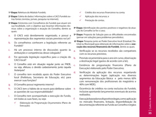 CadernodeAtividades
35
1ª Etapa: Releitura do Módulo Fundeb;
2ª Etapa: Coleta de dados/ informações sobre o CACS Fundeb ou-
tras fontes (revistas, jornais, pesquisa na internet);
3ª Etapa: Entrevista com Conselheiros do Fundeb que atuam em
sua localidade, com o objetivo que levantar informações téc-
nicas sobre a organização e atuação do Conselho, dentre as
quais:
a.	 O CACS está devidamente organizado, e possui a
representação dos segmentos sociais previstos na Lei?
b.	 Os conselheiros conhecem a legislação referente ao
Fundeb?
c.	 Há um processo interno de discussões quanto às
atribuições e competências desse colegiado?
d.	 Foi aprovada legislação específica para a criação do
CACS local?
e.	 O Conselho está em situação regular junto ao FNDE,
ou seja, efetuou o devido cadastramento junto àquela
Autarquia?
f.	 O conselho tem recebido apoio do Poder Executivo
local (Prefeitura, Secretaria de Educação, etc) para
exercer suas funções?
g.	 O Conselho possui regimento interno?
h.	 O CACS tem o hábito de se reunir para deliberar sobre
as questões de sua responsabilidade?
i.	 O Conselho tem acompanhado a execução do Fundo,
em todas as suas fases, ou seja:
99 Elaboração da Programação Orçamentária (Plano de
Execução);
99 Crédito dos recursos financeiros na conta;
99 Aplicação dos recursos; e
99 Prestação de contas.
4ª Etapa: Identificação dos pontos positivos e negativos da atua-
ção do Conselho se for o caso;
5ª Etapa: Proposta de Solução para as dificuldades encontradas
(pensar em soluções para problemas percebidos).
6ª Etapa: Pesquisa junto ao Poder Executivo local (Estadual, Dis-
trital ou Municipal) para obtenção de informações sobre a exe-
cução dos recursos financeiros do Fundeb, dentre as quais.
a.	 Verificação se os recursos recebidos são compatíveis
com os recursos previstos;
b.	 Previsão orçamentária para o ano em curso, observação
a destinação legal (gastos de acordo com a lei);
c.	 Existência de programação financeira (Plano de
Execução) elaborado pelo Poder Executivo;
d.	 Verificação da aplicação dos recursos respeitando
as determinações legais (aplicação nos diversos
segmentos da Educação Básica e pelo menos 60%
com remuneração dos profissionais do magistério e
40% com MDE);
e.	 Ocorrência de créditos na conta exclusiva do Fundeb,
inclusive apontando lançamentos eventuais de acertos
realizados;
f.	 Execuçãobaseadanosdispositivoslegais,como:aplicação
no mercado financeiro, licitação, disponibilização da
documentaçãoreferenteaoFundoaoConselhoeórgãos
 