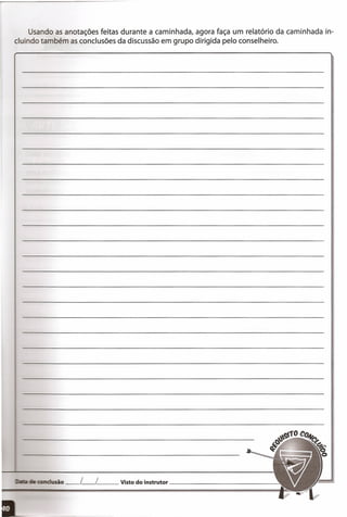 Usando as anotações feitas durante a caminhada, agora faça um relatório da caminhada in-
cluindo também as conclusões da discussão em grupo dirigida pelo conselheiro.
~r;;Uleamdusão __ L__ L__ Vistodo instrutor _
J I
 