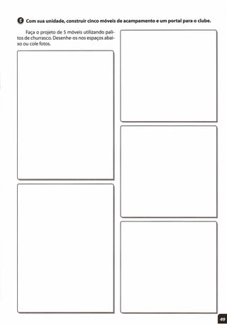 Q Com sua unidade, construir cinco móveis de acampamento e um portal para o clube.
Faça o projeto de 5 móveis utilizando pali-
tos de churrasco. Desenhe-os nos espaços abai-
xo ou cole fotos.
11
 
