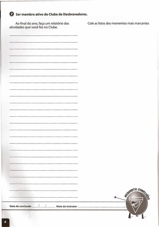 G Ser membro ativo do Clube de Desbravadores.
Ao final do ano, faça um relatório das
atividades que você fez no Clube.
Cole asfotos dos momentos mais marcantes
Data de conclusão __ L__ L__ Visto do instrutor _
 