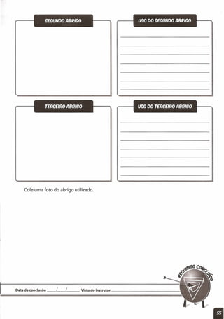9EGUNDO ABRIGO
TERCEIRO ABRIGO
Cole uma foto do abrigo utilizado.
U90 00 9EGUNDO ABRIGO
U90 00 TERCEIRO ABRIGO
Data de conclusão _l_l __Visto do instrutor _
11
 