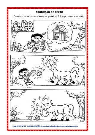 CONHECIMENTO E TRANSFORMAÇÃO: https://www.facebook.com/mayrafreitascarvalho
PRODUÇÃO DE TEXTO
Observe as cenas abaixo e na próxima folha produza um texto.
 