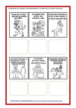 CONHECIMENTO E TRANSFORMAÇÃO: https://www.facebook.com/mayrafreitascarvalho
Organize as frases corretamente e copie-as na letra cursiva:
 