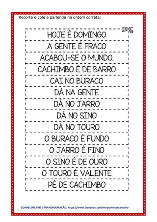 CONHECIMENTO E TRANSFORMAÇÃO: https://www.facebook.com/mayrafreitascarvalho
Recorte e cole a parlenda na ordem correta:
 