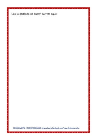 CONHECIMENTO E TRANSFORMAÇÃO: https://www.facebook.com/mayrafreitascarvalho
Cole a parlenda na ordem correta aqui:
 