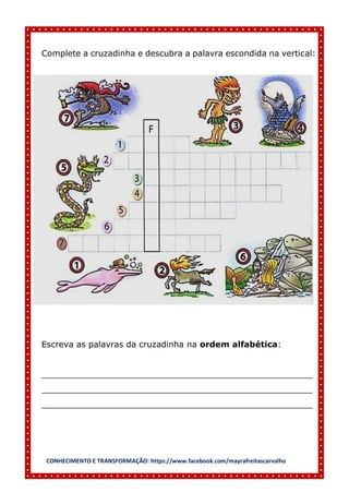 CONHECIMENTO E TRANSFORMAÇÃO: https://www.facebook.com/mayrafreitascarvalho
Complete a cruzadinha e descubra a palavra escondida na vertical:
Escreva as palavras da cruzadinha na ordem alfabética:
____________________________________________________
____________________________________________________
____________________________________________________
 