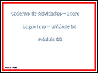 Caderno de atividades Enem - Logaritmo - módulo 5 - unidade 34