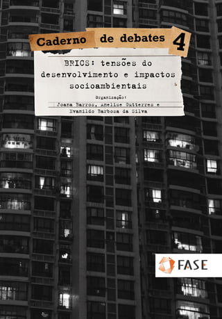 BRICS: tensões do
desenvolvimento e impactos
socioambientais
Joana Barros, Anelise Gutterres e
Evanildo Barbosa da Silva
Organização:
Caderno de debates
4
 