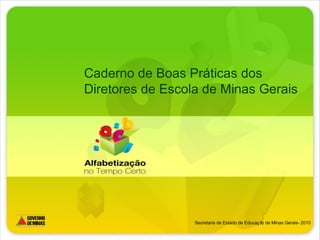 Caderno de Boas Práticas dos
Diretores de Escola de Minas Gerais
Secretaria de Estado de Educaç ão de Minas Gerais- 2010
 