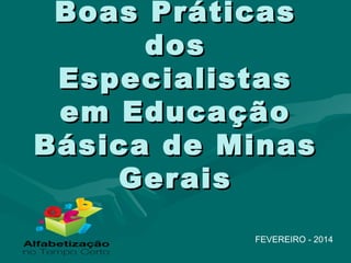 Boas PráticasBoas Práticas
dosdos
EspecialistasEspecialistas
em Educaçãoem Educação
Básica de MinasBásica de Minas
GeraisGerais
FEVEREIRO - 2014
 