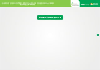 8
CADERNO DE CONCEITOS E ORIENTAÇÕES DO CENSO ESCOLAR 2020
MATRÍCULA INICIAL
FORMULÁRIO DE ESCOLA
IDENTIFICAÇÃO
CARACTERIZ...