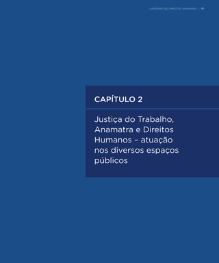 JUSTIÇA DO TRABALHO, ANAMATRA E DIREITOS HUMANOS - ATUAÇÃO NOS DIVERSOS ESPAÇOS PÚBLICOS | 71
CAPÍTULO 2
Justiça do Trabalho,
Anamatra e Direitos
Humanos – atuação
nos diversos espaços
públicos
CADERNO DE DIREITOS HUMANOS | 71
 