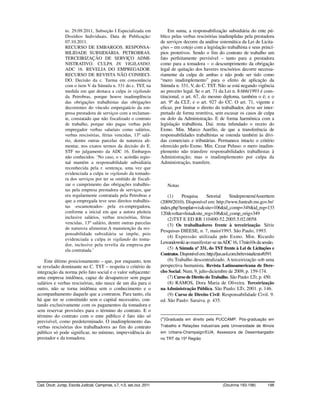 to. 29.09.2011, Subseção I Especializada em                  Em suma, a responsabilização subsidiária do ente pú-
                 Dissídios Individuais, Data de Publicação:               blico pelas verbas rescisórias inadimplidas pela prestadora
                 07.10.2011.                                              de serviços decorre da análise sistemática da Lei de Licita-
                 RECURSO DE EMBARGOS. RESPONSA-                           ções – em cotejo com a legislação trabalhista e seus princí-
                 BILIDADE SUBSIDIÁRIA. PETROBRAS.                         pios protetivos. Sendo o fim do contrato de trabalho um
                 TERCEIRIZAÇÃO DE SERVIÇO ADMI-                           fato perfeitamente previsível – tanto para a prestadora
                 NISTRATIVO. CULPA IN VIGILANDO.                          como para a tomadora – o descumprimento da obrigação
                 ADC 16. REVELIA DO EMPREGADOR.                           legal de quitação dos haveres rescisórios decorre necessa-
                 RECURSO DE REVISTA NÃO CONHECI-                          riamente da culpa de ambas e não pode ser tido como
                 DO. Decisão da c. Turma em consonância                   “mero inadimplemento” para o efeito de aplicação da
                 com o item V da Súmula n. 331 do c. TST, na              Súmula n. 331, V, do C. TST. Não se está negando vigência
                 medida em que destaca a culpa in vigilando               ao preceito legal. Se o art. 71 da Lei n. 8.666/1993 é cons-
                 da Petrobras, porque houve inadimplência                 titucional, o art. 67, do mesmo diploma, também o é; e o
                 das obrigações trabalhistas das obrigações               art. 9º da CLT; e o art. 927 do CC. O art. 71, vigente e
                 decorrentes do vínculo empregatício da em-               eficaz, por limitar o direito do trabalhador, deve ser inter-
                 presa prestadora de serviços com a reclaman-             pretado de forma restritiva, sem escusar os casos de culpa
                 te, constatado que não fiscalizado o contrato            ou dolo da Administração. E de forma harmônica com a
                 de trabalho, porque não pagas verbas pelo                legislação trabalhista. Daí, resta infundado o receio do
                 empregador verbas salariais como salários,               Exmo. Min. Marco Aurélio, de que a transferência de
                 verbas rescisórias, férias vencidas, 13º salá-           responsabilidades trabalhistas se estenda também às dívi-
                 rio, dentre outras parcelas de natureza ali-             das comerciais e tributárias. Permanece intacto o critério
                 mentar, nos exatos termos da decisão do E.               oferecido pelo Exmo. Min. Cezar Peluso: o mero inadim-
                 STF no julgamento da ADC 16. Embargos                    plemento não transfere responsabilidades trabalhistas à
                 não conhecidos. ‘No caso, o v. acórdão regio-            Administração; mas o inadimplemento por culpa da
                 nal mantém a responsabilidade subsidiária                Administração, transfere.
                 reconhecida pela r. sentença, uma vez que
                 evidenciada a culpa in vigilando da tomado-
                 ra dos serviços por ter se omitido de fiscali-
                 zar o cumprimento das obrigações trabalhis-                  Notas
                 tas pela empresa prestadora de serviços, que
                 era regularmente contratada pela Petrobras e                 (1)     Pesquisa      Setorial       Sindeprestem/Asserttem
                 que a empregada teve seus direitos trabalhis-            (2009/2010). Disponível em: http://www.funtrab.ms.gov.br/
                 tas -escamoteados- pela ex-empregadora,                  index.php?templat=vis&site=106&id_comp=349&id_reg=133
                 conforme a inicial em que a autora pleiteia              120&voltar=lista&site_reg=106&id_comp_orig=349
                 inclusive salários, verbas rescisórias, férias               (2)TST E ED RR 110400-52.2005.5.02.0058
                 vencidas, 13º salário, dentre outras parcelas                (3) Os trabalhadores frente à terceirização. Série
                 de natureza alimentar.A manutenção da res-
                                                                          Pesquisas DIEESE, n. 7, maio/1993. São Paulo, 1993.
                 ponsabilidade subsidiária se impõe, pois
                                                                              (4) Expressão utilizada pelo Exmo. Min. Ricardo
                 evidenciada a culpa in vigilando do toma-
                 dor, inclusive pela revelia da empresa por
                                                                          Lewandowski ao manifestar-se na ADC 16, 17min10s da sessão.
                 ela contratada.’                                             (5) A Súmula nº 331, do TST frente à Lei de Licitações e
                                                                          Contratos. Disponível em: http://jus.uol.com.br/revista/texto/6591
    Este último posicionamento – que, por enquanto, tem                       (6) Trabalho descentralizado. A terceirização sob uma
se revelado dominante no C. TST – respeita o critério de                  perspectiva humanista. Revista Latinoamericana de Dere-
integração da norma pelo fato social e o valor subjacente:                cho Social; Num. 9, julio-diciembre de 2009, p. 159-174.
uma empresa inidônea, capaz de desaparecer sem pagar                          (7) Curso de Direito do Trabalho. São Paulo: LTr, p. 450.
salários e verbas rescisórias, não nasce de um dia para o                     (8) RAMOS, Dora Maria de Oliveira. Terceirização
outro, não se torna inidônea sem o conhecimento e o                       na Administração Pública. São Paulo: LTr, 2001. p. 146.
acompanhamento daquele que a contratou. Para tanto, ela                       (9) Curso de Direito Civil: Responsabilidade Civil. 9.
há que ter se constituído sem o capital necessário, con-                  ed. São Paulo: Saraiva. p. 435.
tando exclusivamente com os pagamentos da tomadora e
sem reservar provisões para o término do contrato. E o                    _______________________
término do contrato com o ente público é fato não só
                                                                          (*)Graduada em direito pela PUCCAMP. Pós-graduação em
previsível, como predeterminado. O inadimplemento das
verbas rescisórias dos trabalhadores ao fim do contrato                   Trabalho e Relações Industriais pela Universidade de Illinois
público só pode significar, no mínimo, imprevidência do                   em Urbana-Champaign/EUA. Assessora de Desembargador
prestador e da tomadora.                                                  no TRT da 15ª Região




Cad. Doutr. Jurisp. Escola Judicial, Campinas, v.7, n.5, set./out. 2011                                       (Doutrina 193-198)        198
 