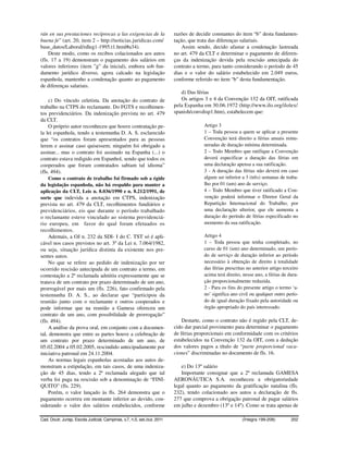 rán en sus prestaciones recíprocas a las exigencias de la                 razões de decidir constantes do item “b” desta fundamen-
buena fe” (art. 20, item 2 – http://noticias.juridicas.com/               tação, que trata das diferenças salariais.
base_datos/Laboral/rdleg1-1995.t1.html#a34).                                  Assim sendo, decido afastar a condenação lastreada
    Deste modo, como os recibos colacionados aos autos                    no art. 479 da CLT e determinar o pagamento de diferen-
(fls. 17 a 19) demonstram o pagamento dos salários em                     ças da indenização devida pela rescisão antecipada do
valores inferiores (item ”g” da inicial), embora sob fun-                 contrato a termo, para tanto considerando o período de 45
damento jurídico diverso, agora calcado na legislação                     dias e o valor do salário estabelecido em 2.049 euros,
espanhola, mantenho a condenação quanto ao pagamento                      conforme referido no item “b” desta fundamentação.
de diferenças salariais.
                                                                             d) Das férias
    c) Do vínculo celetista. Da anotação do contrato de                      Os artigos 3 e 4 da Convenção 132 da OIT, ratificada
trabalho na CTPS do reclamante. Do FGTS e recolhimen-                     pela Espanha em 30.06.1972 (http://www.ilo.org/ilolex/
tos previdenciários. Da indenização prevista no art. 479                  spanish/convdisp1.htm), estabelecem que:
da CLT.
    O próprio autor reconheceu que houve contratação pe-                               Artigo 3
la lei espanhola, tendo a testemunha D. A. S. esclarecido                              1 – Toda pessoa a quem se aplicar a presente
que “os contratos foram apresentados para as pessoas                                   Convenção terá direito a férias anuais remu-
lerem e assinar caso quisessem; ninguém foi obrigado a                                 neradas de duração mínima determinada.
assinar... mas o contrato foi assinado na Espanha (...) o                              2 – Todo Membro que ratifique a Convenção
contrato estava redigido em Espanhol, sendo que todos os                               deverá especificar a duração das férias em
cooperados que foram contratados sabiam tal idioma”                                    uma declaração apensa a sua ratificação.
(fls. 494).                                                                            3 - A duração das férias não deverá em caso
    Como o contrato de trabalho foi firmado sob a égide                                algum ser inferior a 3 (três) semanas de traba-
da legislação espanhola, não há respaldo para manter a                                 lho por 01 (um) ano de serviço.
aplicação da CLT, Leis n. 8.036/1990 e n. 8.212/1991, de                               4 – Todo Membro que tiver ratificado a Con-
sorte que indevida a anotação em CTPS, indenização                                     venção poderá informar o Diretor Geral da
prevista no art. 479 da CLT, recolhimentos fundiários e                                Repartição Internacional do Trabalho, por
previdenciários, eis que durante o período trabalhado                                  uma declaração ulterior, que ele aumenta a
o reclamante esteve vinculado ao sistema previdenciá-                                  duração do período de férias especificado no
rio europeu, em favor do qual foram efetuados os                                       momento da sua ratificação.
recolhimentos.
    Ademais, a OJ n. 232 da SDI- I do C. TST só é apli-                                Artigo 4
cável nos casos previstos no art. 3º da Lei n. 7.064/1982,                             1 – Toda pessoa que tenha completado, no
ou seja, situação jurídica distinta da existente nos pre-                              curso de 01 (um) ano determinado, um perío-
sentes autos.                                                                          do de serviço de duração inferior ao período
    No que se refere ao pedido de indenização por ter                                  necessário à obtenção de direito à totalidade
ocorrido rescisão antecipada de um contrato a termo, em                                das férias prescritas no anterior artigo terceiro
contestação a 2ª reclamada admitiu expressamente que se                                acima terá direito, nesse ano, a férias de dura-
tratava de um contrato por prazo determinado de um ano,                                ção proporcionalmente reduzida.
prorrogável por mais um (fls. 226), fato confirmado pela                               2 - Para os fins do presente artigo o termo ‘a-
testemunha D. A. S., ao declarar que “participou da                                    no’ significa ano civil ou qualquer outro perío-
reunião junto com o reclamante e outros cooperados e                                   do de igual duração fixado pela autoridade ou
pode informar que na reunião a Gamesa ofereceu um                                      órgão apropriado do país interessado.
contrato de um ano, com possibilidade de prorrogação”
(fls. 494).                                                                   Destarte, como o contrato não é regido pela CLT, de-
    A análise da prova oral, em conjunto com a documen-                   cido dar parcial provimento para determinar o pagamento
tal, demonstra que entre as partes houve a celebração de                  de férias proporcionais em conformidade com os critérios
um contrato por prazo determinado de um ano, de                           estabelecidos na Convenção 132 da OIT, com a dedução
05.02.2004 a 05.02.2005, rescindido antecipadamente por                   dos valores pagos a título de “parte proporcional vaca-
iniciativa patronal em 24.11.2004.                                        ciones” discriminadas no documento de fls. 16.
    As normas legais espanholas acostadas aos autos de-
monstram a estipulação, em tais casos, de uma indeniza-                      e) Do 13º salário
ção de 45 dias, tendo a 2ª reclamada alegado que tal                         Importante consignar que a 2ª reclamada GAMESA
verba foi paga na rescisão sob a denominação de “FINI-                    AERONÁUTICA S.A. reconheceu a obrigatoriedade
QUITO” (fls. 229).                                                        legal quanto ao pagamento da gratificação natalina (fls.
    Porém, o valor lançado às fls. 264 demonstra que o                    232), tendo colacionado aos autos a declaração de fls.
pagamento ocorreu em montante inferior ao devido, con-                    277 que comprova a obrigação patronal de pagar salários
siderando o valor dos salários estabelecidos, conforme                    em julho e dezembro (13º e 14º). Como se trata apenas de

Cad. Doutr. Jurisp. Escola Judicial, Campinas, v.7, n.5, set./out. 2011                                   (Íntegra 199-208)         202
 