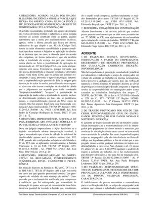 4. RESCISÓRIA. ACORDO. MULTA POR INADIM-                                  do o estado revel a empresa, acolheu totalmente os pedi-
PLEMENTO. INCIDÊNCIA SOBRE A PARCELA QUE                                  dos formulados pelo autor. TRT/SP 15ª Região 11273-
FICARA EM ABERTO. COISA JULGADA INCÓLU-                                   85.2010.5.15.0000 - Ac. 3ªSDI 107/11-PDI3. Rel.
ME. INDEVIDA RESPONSABILIZAÇÃO DO JUIZ DE                                 Edmundo Fraga Lopes. DEJT 02 jun. 2011, p. 23.
PRIMEIRO GRAU PELA CONDENAÇÃO                                             7. RESCISÓRIA. VIOLAÇÃO DE LEI. CONFIGURAÇÃO
O acórdão rescindendo, proferido em agravo de petição,                    Afronta literalmente a lei decisão judicial que confere
não violou de forma frontal e induvidosa a coisa julgada                  prazo prescricional menor que os dois anos previstos no
inerente ao acordo celebrado entre as partes, quando                      art. 7º, XXIX, da CF, para ajuizamento da reclamatória
determinou que a multa por inadimplemento incidisse,                      após extinção do contrato de trabalho. TRT/SP 15ª Região
apenas, sobre a última parcela que ficara em aberto,                      660-06.2010.5.15.0000 - Ac. 3ªSDI 145/11-PDI3. Rel.
valendo-se do que dispõe o art. 413 do Código Civil,                      Edmundo Fraga Lopes. DEJT 07 jul. 2011, p. 16.
norma da mais elementar razoabilidade e proporcionali-
dade que deve nortear o Julgador na aplicação do direito.
de se destacar que, no caso, a cláusula penal do acordo                   ACIDENTE
não estipulara, de forma indiscutível, que ela incidiria                  1. DE TRABALHO. DOENÇA OCUPACIONAL.
sobre a totalidade da avença, daí por que, insista-se,                    INDENIZAÇÃO A CARGO DO EMPREGADOR.
estava aberta ao Juízo a possibilidade de aplicação do                    RECEBIMENTO DE BENEFÍCIO PREVIDENCIÁ-
mencionado art. 413 do Código Civil, a se vedar enrique-                  RIO. CUMULAÇÃO. CABIMENTO. DEDUÇÃO.
cimento sem causa. Consigne-se, porque relevante, que                     IMPOSSIBILIDADE
não passa despercebida a situação inusitada e aberrante,                  Não há impedimento à percepção cumulada de benefício
jamais vista nesta Corte, que foi criada no acórdão res-                  previdenciário e indenização a cargo do empregador em
cindendo, o qual, provendo o agravo de petição, determi-                  virtude de acidente de trabalho ou doença ocupacional,
nou a responsabilização pessoal do Juiz de origem pela                    nem é possível a dedução de valores, pois são verbas de
devolução do valor da multa, então liberado ao exequen-                   natureza e fontes distintas. O primeiro decorre do dever
te, caso este não tivesse condições de devolvê-lo. Ainda                  de prestação assistencial pelo Estado, enquanto a segunda
que o julgamento em segundo grau tenha constatado                         resulta da responsabilidade do empregador pelos danos
"desproporcionalidade", "exagero" e precipitação na                       causados ao trabalhador. Inteligência dos artigos 7º,
imposição da multa sobre a totalidade do acordo, inclusi-                 XXVIII, da CF/1988, 121 da Lei n. 8.213/1991 e Súmula
ve determinando penhora on line, não se justificaria,                     n. 229 do C. STF. TRT/SP 15ª Região 163800-
jamais, a responsabilização pessoal do MM. Juízo de                       80.2005.5.15.0102 - Ac. 1ª Câmara 38.977/11-PATR.
origem. Não há amparo legal para essa disparatada con-                    Rel. Tereza Aparecida Asta Gemignani. DEJT 21 jun.
denação! Ação improcedente. TRT/SP 15ª Região 11658-                      2011, p. 96.
33.2010.5.15.0000 - Ac. 3ªSDI 120/11-PDI3. Rel. José                      2. DE TRAJETO PROVOCADO POR ATO DE TER-
Pedro de Camargo Rodrigues de Souza. DEJT 07 jun.                         CEIRO. RESPONSABILIDADE CIVIL DO EMPRE-
2011, p. 12.                                                              GADOR. INDENIZAÇÃO POR DANOS MORAIS E
5. RESCISÓRIA. IMPROCEDÊNCIA. ADICIONAL DE                                MATERIAIS. INDEVIDA
INSALUBRIDADE. ART. 192 DA CLT. SÚMULA N. 17                              O acidente de trajeto causado por ato de terceiro (causa-
DO TST. SÚMULA VINCULANTE N. 04 DO STF                                    lidade indireta) exclui a responsabilidade civil do empre-
Deve ser julgada improcedente a Ação Rescisória se a                      gador pelo pagamento de danos morais e materiais, por
decisão rescindenda adotou interpretação razoável, à                      ausência de vinculação direta (nexo causal ou concausal)
época, entendendo que a base de cálculo do adicional de                   com o exercício do trabalho. Por certo, impossível imputar
insalubridade apenas será o salário mínimo (art. 192,                     culpa ao empregador pela não interferência no fluxo de
CLT) quando não configuradas as hipóteses da Súmula n.                    tráfego em logradouro público, a fim de evitar que o em-
17 do TST, não se aplicando, retroativamente, a Súmula                    pregado viesse a sofrer qualquer infortúnio no trajeto resi-
Vinculante n. 04 do STF. TRT/SP 15ª Região 4159-                          dência/trabalho e vice-versa. Não obstante o art. 21, inciso
95.2010.5.15.0000 - Ac. 3ªSDI 95/11-PDI3. Rel. José                       IV, alínea "d", da Lei n. 8.213/1991 equipare o acidente de
Pitas. DEJT 02 jun. 2011, p. 20.                                          trajeto a acidente de trabalho, ele o faz exclusivamente
6. RESCISÓRIA. IRREGULARIDADE NA NOTIFI-                                  para fins previdenciários, e não para fins de reparação civil.
CAÇÃO DA RECLAMADA, POSTERIORMENTE                                        TRT/SP 15ª Região 201200-12.2006.5.15.0097 - Ac. 6ª
CONSIDERADA REVEL. CABIMENTO E PROCE-                                     Câmara 32.454/11-PATR. Rel. Ana Paula Pellegrina
DÊNCIA                                                                    Lockmann. DEJT 02 jun. 2011, p. 295.
Em vista do disposto na Súmula n. 412 do C. TST e n. 6                    3. DO TRABALHO. RESPONSABILIDADE SUBJE-
da SDI-3 do E. TRT da 15ª Região, cabe a ação rescisória                  TIVA DO EMPREGADOR. NECESSIDADE DE COM-
em casos em que questão processual consista "em pres-                     PROVAÇÃO DA CULPA OU DOLO. INDEFERIMEN-
suposto de validade de uma sentença de mérito". Com-                      TO DE PROVAS. NULIDADE PROCESSUAL
provado que a reclamada foi notificada para comparecer                    CARACTERIZADA
à audiência, que foi redesignada, por necessidade de                      O indeferimento de provas necessárias e contundentes
adequação da pauta, sem que tal comunicação fosse feita,                  para a verificação do dolo ou culpa do empregador pelo
mostra-se passível de rescisão a decisão que, consideran-                 acidente que vitimou o trabalhador configura cerceamento

Cad. Doutr. Jurisp. Escola Judicial, Campinas, v.7, n.5, set./out. 2012               (Ementário de Jurisprudência 209-241)         210
 