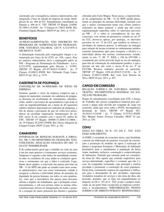 ostentando, por consequência, natureza indenizatória, não                 ofertadas pela Carta Magna. Nesse passo, a impositivida-
integrando a base de cálculo do imposto de renda. Inteli-                 de do cumprimento da NR - 31 do MTE atende plena-
gência do art. 404 do CC. Entendimento consolidado na                     mente ao princípio da máxima efetividade, fazendo com
Súmula n. 400 do C. TST. TRT/SP 15ª Região 218500-                        que a matriz constitucional tenha seus efeitos práticos
92.1999.5.15.0109 - Ac. 1ª Câmara 41.730/11-PATR. Rel.                    realizados no plano material. e ainda que não exista
Claudinei Zapata Marques. DEJT 07 jul. 2011, p. 1319.                     regulamentação específica sobre os intervalos previstos
                                                                          na NR - 31 e sobre as conseqüências de sua não-
                                                                          concessão, com arrimo no permissivo contido no art. 8º
BENEFÍCIOS                                                                da CLT, devem-se aplicar, por analogia, os intervalos
AUXÍLIO-ALIMENTAÇÃO. NÃO INSCRIÇÃO NO                                     previstos no art. 72 da CLT, que também se referem a
PROGRAMA DE ALIMENTAÇÃO DO TRABALHA-                                      atividades de natureza penosa. A utilização da analogia
DOR. NATUREZA SALARIAL. LEI N. 6.321/1976 E                               para solução da lacuna existente no ordenamento jurídico
DECRETO N. 5/1991                                                         constitui instrumento apto para assegurar a eficácia e a
A alimentação fornecida pelo empregador integra a re-                     efetividade plenas das normas constitucionais, notada-
muneração por força de lei (CLT, art. 458, caput). Para                   mente os arts. 1º, III, 7º, XXII, e 196 da CF/1988. e
ter natureza indenizatória, deve o empregador aderir ao                   exatamente por existir previsão legal ao uso da analogia,
PAT - Programa de Alimentação do Trabalhador - Lei n.                     para fins de colmatação do ordenamento jurídico, é que a
6.321/1976, regulamentada pelo Decreto n. 5/1991.                         decisão em tela não viola o inciso II do art. 5º da
TRT/SP 15ª Região 427-07.2010.5.15.0033 - Ac. 3ª                          CF/1988. Recurso ordinário provido no particular.
Câmara 42.699/11-PATR. Rel. Edmundo Fraga Lopes.                          TRT/SP 15ª Região 1454-44.2010.5.15.0156 - Ac. 4ª
DEJT 07 jul. 2011, p. 1379.                                               Câmara 33.985/11-PATR. Rel. Luiz José Dezena da
                                                                          Silva. DEJT 02 jun. 2011, p. 207.

CADERNETA DE POUPANÇA
CONSTRIÇÃO DE NUMERÁRIO DE SÓCIO DE                                       CARGO EM COMISSÃO
EMPRESA                                                                   RELAÇÃO JURÍDICA DE NATUREZA ADMINIS-
Somente quando o sócio da empresa comprova que a                          TRATIVA. INCOMPETÊNCIA MATERIAL DA JUS-
origem do numerário constante em caderneta de poupan-                     TIÇA DO TRABALHO
ça decorreu do recebimento de vencimentos, subsídios,                     Diante do entendimento consolidado pelo STF, a Justiça
soldo, salário e proventos de aposentadoria é que pode se                 do Trabalho não possui competência material para pro-
valer da impenhorabilidade até o limite de 40 (quarenta)                  cessar e julgar ação movida por ocupante de cargo em
salários mínimos depositada em caderneta de poupança, a                   comissão, ainda que verse sobre o FGTS. Incompetência
fim de afastar a presunção de que tal verba teve proce-                   declarada de ofício. TRT/SP 15ª Região 481-
dência da atividade empresarial. Interpretação do art.                    39.2010.5.15.0108 - Ac. 7ª Câmara 37.973/11-PATR.
649, inciso X em conjunto com o inciso IV, ambos do                       Rel. Manuel Soares Ferreira Carradita. DEJT 22 jun.
CPC. TRT/SP 15ª Região 189000-37.2004.5.15.0066 -                         2011, p. 230.
Ac. 8ª Câmara 39.229/11-PATR. Rel. Flavio Allegretti de
Campos Cooper. DEJT 22 jun. 2011, p. 181.
                                                                          CDHU
                                                                          DONA DA OBRA. OJ N. 191 DO C. TST. NÃO
CANAVIEIRO                                                                ENQUADRAMENTO
INTERVALOS DE REPOUSO DURANTE A JORNA-                                    A CDHU é sociedade de economia mista, cuja finalidade
DA. NR 31 DO MINISTÉRIO DO TRABALHO. NÃO-                                 consiste em elaboração de projetos, execução de constru-
CONCESSÃO. APLICAÇÃO ANÁLOGA DO ART. 72                                   ções e promoção de medidas de apoio à realização de
DA CLT. POSSIBILIDADE                                                     planos e programas Estaduais e Municipais de habitação
É de conhecimento geral que o trabalho no corte da cana                   prioritários para o atendimento à população de baixa
é um dos mais penosos e extenuantes serviços existentes.                  renda, mediante, inclusive, construção e comercialização
Tampouco é segredo o alto índice de mortalidade existen-                  de habitações. Entendo que somente pode ser considera-
te entre os cortadores de cana, dadas as condições agres-                 da dona da obra aquela que contrata empreiteira para
sivas e extenuantes em que o labor é realizado. Logo,                     serviço determinado, específico e eventual, que não é o
diante desse quadro, a concessão das pausas previstas na                  caso da companhia reclamada, cuja principal e notória
NR - 31 do MTE não pode ser tratada como mero assun-                      atividade é justamente a construção de casas populares.
to administrativo, mas sim como instrumento voltado à                     Desta feita, contratando empresa de engenharia e edifica-
assegurar a eficácia e efetividade plenas do princípio da                 ção para o desempenho de tais atividades, representa
dignidade da pessoa humana, em todos os seus quadran-                     verdadeira tomadora de serviços e não dona da obra, não
tes, visto que a inexistência das pausas para descanso                    havendo, portanto, que se falar em enquadramento ao
afronta a higidez do trabalhador, que é protegida consti-                 disposto na OJ n. 191 do C. TST, já que o próprio enun-
tucionalmente. e sob esse prisma, todas as normas infra-                  ciado, na sua parte final, excepciona as empresas constru-
constitucionais devem ser interpretadas de modo a garan-                  toras e incorporadoras. TERCEIRIZAÇÃO. PESSOA
tir a extração do maior potencial dos direitos e garantias                JURÍDICA DE DIREITO PÚBLICO. RESPONSABILI-

Cad. Doutr. Jurisp. Escola Judicial, Campinas, v.7, n.5, set./out. 2012              (Ementário de Jurisprudência 209-241)      216
 