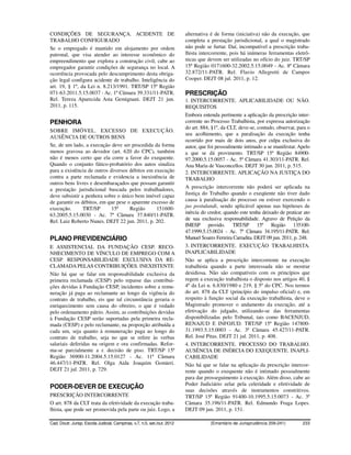 CONDIÇÕES DE SEGURANÇA. ACIDENTE DE                                       alternativa é de forma (iniciativa) não da execução, que
TRABALHO CONFIGURADO                                                      completa a prestação jurisdicional, a qual o magistrado
Se o empregado é mantido em alojamento por ordem                          não pode se furtar. Daí, incompatível a prescrição traba-
patronal, que visa atender ao interesse econômico do                      lhista intercorrente, pois há inúmeras ferramentas eletrô-
empreendimento que explora a construção civil, cabe ao                    nicas que devem ser utilizadas no ofício do juiz. TRT/SP
empregador garantir condições de segurança no local. A                    15ª Região 0171600-32.2002.5.15.0049 - Ac. 8ª Câmara
ocorrência provocada pelo descumprimento desta obriga-                    32.872/11-PATR. Rel. Flavio Allegretti de Campos
ção legal configura acidente de trabalho. Inteligência do                 Cooper. DEJT 08 jul. 2011, p. 12.
art. 19, § 1º, da Lei n. 8.213/1991. TRT/SP 15ª Região
071-63.2011.5.15.0037 - Ac. 1ª Câmara 39.331/11-PATR.                     PRESCRIÇÃO
Rel. Tereza Aparecida Asta Gemignani. DEJT 21 jun.                        1. INTERCORRENTE. APLICABILIDADE OU NÃO.
2011, p. 115.                                                             REQUISITOS
                                                                          Embora entenda pertinente a aplicação da prescrição inter-
PENHORA                                                                   corrente no Processo Trabalhista, por expressa autorização
                                                                          do art. 884, §1º, da CLT, deve-se, contudo, observar, para o
SOBRE IMÓVEL. EXCESSO DE EXECUÇÃO.
                                                                          seu acolhimento, que a paralisação da execução tenha
AUSÊNCIA DE OUTROS BENS
                                                                          ocorrido por mais de dois anos, por culpa exclusiva do
Se, de um lado, a execução deve ser procedida da forma                    autor, que foi pessoalmente intimado a se manifestar. Apelo
menos gravosa ao devedor (art. 620 do CPC), também                        a que se dá provimento. TRT/SP 15ª Região 84900-
não é menos certo que ela corre a favor do exequente.                     97.2000.5.15.0057 - Ac. 5ª Câmara 41.303/11-PATR. Rel.
Quando o conjunto fático-probatório dos autos sinaliza                    Ana Maria de Vasconcellos. DEJT 30 jun. 2011, p. 515.
para a existência de outros diversos débitos em execução                  2. INTERCORRENTE. APLICAÇÃO NA JUSTIÇA DO
contra a parte reclamada e evidencia a inexistência de                    TRABALHO
outros bens livres e desembaraçados que possam garantir
a prestação jurisdicional buscada pelos trabalhadores,                    A prescrição intercorrente não poderá ser aplicada na
deve subsistir a penhora sobre o único bem imóvel capaz                   Justiça do Trabalho quando o exeqüente não tiver dado
de garantir os débitos, em que pese o aparente excesso de                 causa à paralisação do processo ou estiver exercendo o
execução.       TRT/SP       15ª     Região      151600-                  jus postulandi, sendo aplicável apenas nas hipóteses de
63.2005.5.15.0030 - Ac. 7ª Câmara 37.840/11-PATR.                         inércia do credor, quando este tenha deixado de praticar ato
Rel. Luiz Roberto Nunes. DEJT 22 jun. 2011, p. 202.                       de sua exclusiva responsabilidade. Agravo de Petição da
                                                                          IMESP provido. TRT/SP 15ª Região 135100-
                                                                          47.1999.5.15.0024 - Ac. 7ª Câmara 34.195/11-PATR. Rel.
PLANO PREVIDENCIÁRIO                                                      Manuel Soares Ferreira Carradita. DEJT 09 jun. 2011, p. 248.
E ASSISTENCIAL DA FUNDAÇÃO CESP. RECO-                                    3. INTERCORRENTE. EXECUÇÃO TRABALHISTA.
NHECIMENTO DE VÍNCULO DE EMPREGO COM A                                    INAPLICABILIDADE
CESP. RESPONSABILIDADE EXCLUSIVA DA RE-                                   Não se aplica a prescrição intercorrente na execução
CLAMADA PELAS CONTRIBUIÇÕES. INEXISTENTE                                  trabalhista quando a parte interessada não se mostrar
Não há que se falar em responsabilidade exclusiva da                      desidiosa. Não são compatíveis com os princípios que
primeira reclamada (CESP) pelo repasse das contribui-                     regem a execução trabalhista o disposto nos artigos 40, §
ções devidas à Fundação CESP, incidentes sobre a remu-                    4º da Lei n. 6.830/1980 e 219, § 5º do CPC. Nos termos
neração já paga ao reclamante ao longo da vigência do                     do art. 878 da CLT (princípio do impulso oficial) e, em
contrato de trabalho, eis que tal circunstância geraria o                 respeito à função social da execução trabalhista, deve o
enriquecimento sem causa do obreiro, o que é vedado                       Magistrado promover o andamento da execução, até a
pelo ordenamento pátrio. Assim, as contribuições devidas                  efetivação do julgado, utilizando-se das ferramentas
à Fundação CESP serão suportadas pela primeira recla-                     disponibilizadas pelo Tribunal, tais como BACENJUD,
mada (CESP) e pelo reclamante, na proporção atribuída a                   RENAJUD E INFOJUD. TRT/SP 15ª Região 147800-
cada um, seja quanto à remuneração paga ao longo do                       31.1993.5.15.0003 - Ac. 3ª Câmara 45.427/11-PATR.
contrato de trabalho, seja no que se refere às verbas                     Rel. José Pitas. DEJT 21 jul. 2011, p. 408.
salariais deferidas na origem e ora confirmadas. Refor-                   4. INTERCORRENTE. PROCESSO DO TRABALHO.
ma-se parcialmente a r. decisão de piso. TRT/SP 15ª                       AUSÊNCIA DE INÉRCIA DO EXEQUENTE. INAPLI-
Região 36900-11.2004.5.15.0127 - Ac. 11ª Câmara                           CABILIDADE
46.447/11-PATR. Rel. Olga Aida Joaquim Gomieri.                           Não há que se falar na aplicação da prescrição intercor-
DEJT 21 jul. 2011, p. 729.                                                rente quando o exequente não é intimado pessoalmente
                                                                          para dar prosseguimento à execução. Além disso, cabe ao
                                                                          Poder Judiciário zelar pela celeridade e efetividade de
PODER-DEVER DE EXECUÇÃO
                                                                          suas decisões através de instrumentos constritivos.
PRESCRIÇÃO INTERCORRENTE                                                  TRT/SP 15ª Região 91400-10.1995.5.15.0073 - Ac. 3ª
O art. 878 da CLT trata da efetividade da execução traba-                 Câmara 35.196/11-PATR. Rel. Edmundo Fraga Lopes.
lhista, que pode ser promovida pela parte ou juiz. Logo, a                DEJT 09 jun. 2011, p. 151.

Cad. Doutr. Jurisp. Escola Judicial, Campinas, v.7, n.5, set./out. 2012               (Ementário de Jurisprudência 209-241)       233
 