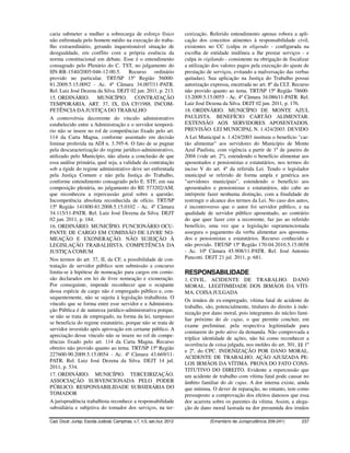 caria submeter a mulher a sobrecarga de esforço físico                    ceirização. Referido entendimento apenas robora a apli-
não enfrentada pelo homem médio na execução do traba-                     cação dos conceitos atinentes à responsabilidade civil,
lho extraordinário, gerando inquestionável situação de                    existentes no CC (culpa in eligendo - configurada na
desigualdade, em conflito com a própria essência da                       escolha de entidade inidônea a lhe prestar serviços - e
norma constitucional em debate. Esse é o entendimento                     culpa in vigilando - consistente na obrigação de fiscalizar
consagrado pelo Plenário do C. TST, no julgamento do                      a utilização dos valores pagos pela execução do ajuste de
IIN-RR-1540/2005-046-12-00.5.         Recurso ordinário                   prestação de serviços, evitando a malversação das verbas
provido no particular. TRT/SP 15ª Região 56000-                           quitadas). Sua aplicação na Justiça do Trabalho possui
81.2009.5.15.0092 - Ac. 4ª Câmara 34.007/11-PATR.                         autorização expressa, encerrada no art. 8º da CLT. Recurso
Rel. Luiz José Dezena da Silva. DEJT 02 jun. 2011, p. 213.                não provido quanto ao tema. TRT/SP 15ª Região 78600-
15. ORDINÁRIO. MUNICÍPIO. CONTRATAÇÃO                                     13.2009.5.15.0055 - Ac. 4ª Câmara 34.086/11-PATR. Rel.
TEMPORÁRIA. ART. 37, IX, DA CF/1988. INCOM-                               Luiz José Dezena da Silva. DEJT 02 jun. 2011, p. 176.
PETÊNCIA DA JUSTIÇA DO TRABALHO                                           18. ORDINÁRIO. MUNICÍPIO DE MONTE AZUL
A controvérsia decorrente do vínculo administrativo                       PAULISTA. BENEFÍCIO CARTÃO ALIMENTAR.
estabelecido entre a Administração e o servidor temporá-                  EXTENSÃO AOS SERVIDORES APOSENTADOS.
rio não se insere no rol de competências fixado pelo art.                 PREVISÃO. LEI MUNICIPAL N. 1.424/2003. DEVIDO
114 da Carta Magna, conforme assentado em decisão                         A Lei Municipal n. 1.424/2003 instituiu o benefício "car-
liminar proferida na ADI n. 3.395-6. O fato de se pugnar                  tão alimentar" aos servidores do Município de Monte
pela descaracterização do regime jurídico-administrativo,                 Azul Paulista, com vigência a partir de 1º de janeiro de
utilizado pelo Município, não afasta a conclusão de que                   2004 (vide art. 2º), estendendo o benefício alimentar aos
essa análise primária, qual seja, a validade da contratação               aposentados e pensionistas e estatutários, nos termos do
sob a égide do regime administrativo deve ser enfrentada                  inciso V do art. 4º da referida Lei. Tendo o legislador
pela Justiça Comum e não pela Justiça do Trabalho,                        municipal se referido de forma ampla e genérica aos
conforme entendimento consagrado pelo E. STF, em sua                      "servidores municipais", estendendo o benefício aos
composição plenária, no julgamento do RE 573202/AM,                       aposentados e pensionistas e estatutários, não cabe ao
que reconheceu a repercussão geral sobre a questão.                       intérprete fazer nenhuma distinção, com a finalidade de
Incompetência absoluta reconhecida de ofício. TRT/SP                      restringir o alcance dos termos da Lei. No caso dos autos,
15ª Região 141800-81.2008.5.15.0102 - Ac. 4ª Câmara                       é incontroverso que o autor foi servidor público, e na
34.115/11-PATR. Rel. Luiz José Dezena da Silva. DEJT                      qualidade de servidor público aposentado, ao contrário
02 jun. 2011, p. 184.                                                     do que quer fazer crer a recorrente, faz jus ao referido
16. ORDINÁRIO. MUNICÍPIO. FUNCIONÁRIO OCU-                                benefício, uma vez que a legislação supramencionada
PANTE DE CARGO EM COMISSÃO DE LIVRE NO-                                   assegura o pagamento da verba alimentar aos aposenta-
MEAÇÃO E EXONERAÇÃO. NÃO SUJEIÇÃO À                                       dos e pensionistas e estatutários. Recurso conhecido e
LEGISLAÇÃO TRABALHISTA. COMPETÊNCIA DA                                    não provido. TRT/SP 15ª Região 170-04.2010.5.15.0058
JUSTIÇA COMUM                                                             - Ac. 10ª Câmara 45.908/11-PATR. Rel. José Antonio
Nos termos do art. 37, II, da CF, a possibilidade de con-                 Pancotti. DEJT 21 jul. 2011, p. 681.
tratação de servidor público sem submissão a concurso
limita-se à hipótese de nomeação para cargos em comis-                    RESPONSABILIDADE
são declarados em lei de livre nomeação e exoneração.                     1. CIVIL. ACIDENTE DE TRABALHO. DANO
Por conseguinte, impende reconhecer que o ocupante                        MORAL. LEGITIMIDADE DOS IRMÃOS DA VÍTI-
dessa espécie de cargo não é empregado público e, con-                    MA. COISA JULGADA
sequentemente, não se sujeita à legislação trabalhista. O
                                                                          Os irmãos de ex-empregado, vítima fatal de acidente de
vínculo que se forma entre esse servidor e a Administra-
                                                                          trabalho, são, potencialmente, titulares do direito à inde-
ção Pública é de natureza jurídico-administrativa porque,
                                                                          nização por dano moral, pois integrantes do núcleo fami-
se não se trata de empregado, na forma da lei, tampouco
                                                                          liar próximo do de cujus, o que permite concluir, em
se beneficia do regime estatutário, porque não se trata de
                                                                          exame preliminar, pela respectiva legitimidade para
servidor investido após aprovação em certame público. A
                                                                          constarem do polo ativo da demanda. Não comprovada a
apreciação desse vínculo não se insere no rol de compe-
                                                                          tríplice identidade de ações, não há como reconhecer a
tências fixado pelo art. 114 da Carta Magna. Recurso
                                                                          ocorrência de coisa julgada, nos moldes do art. 301, §§ 1º
obreiro não provido quanto ao tema. TRT/SP 15ª Região
                                                                          e 2º, do CPC. INDENIZAÇÃO POR DANO MORAL.
227600-90.2009.5.15.0054 - Ac. 4ª Câmara 43.669/11-
                                                                          ACIDENTE DE TRABALHO. AÇÃO AJUIZADA PE-
PATR. Rel. Luiz José Dezena da Silva. DEJT 14 jul.
                                                                          LOS IRMÃOS DA VÍTIMA. PROVA DO FATO CONS-
2011, p. 534.
                                                                          TITUTIVO DO DIREITO. Evidente a repercussão que
17. ORDINÁRIO. MUNICÍPIO. TERCEIRIZAÇÃO.                                  um acidente de trabalho com vítima fatal pode causar no
ASSOCIAÇÃO SUBVENCIONADA PELO PODER                                       âmbito familiar do de cujus. A dor interna existe, ainda
PÚBLICO. RESPONSABILIDADE SUBSIDIÁRIA DO                                  que mínima. O dever de reparação, no entanto, tem como
TOMADOR                                                                   pressuposto a comprovação dos efeitos danosos que essa
A jurisprudência trabalhista reconhece a responsabilidade                 dor acarreta sobre os parentes da vítima. Assim, a alega-
subsidiária e subjetiva do tomador dos serviços, na ter-                  ção de dano moral lastrada na dor presumida dos irmãos

Cad. Doutr. Jurisp. Escola Judicial, Campinas, v.7, n.5, set./out. 2012              (Ementário de Jurisprudência 209-241)       237
 