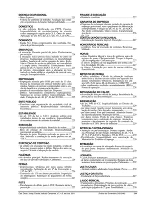 DOENÇA OCUPACIONAL                                                                             FRAUDE À EXECUÇÃO
- Ônus da prova................................................................... 223         - Renúncia a usufruto ..........................................................227
- Vistoria no ambiente de trabalho. Avaliação das condi-
  ções ergonômicas da função. Indispensabilidade........... 223                                GARANTIA DE EMPREGO
                                                                                               - Dispensa da reclamante durante período de garantia de
DOMÉSTICO                                                                                        emprego gestacional, sem o pagamento da indenização
- e não celetista. Retificação em CTPS. Caseiro.                                                 correspondente. Violação ao art. 10, II, “b”, do ADCT.
  Impossibilidade de reconhecimento de vínculo                                                   Ato ilícito configurado. Danos morais. Caracterização
  como empregado regido pela CLT. Ônus do autor.                                                 ipso facto...........................................................................236
  Aplicação do art. 818, da CLT e art. 333, I, do CPC.........                                  224, 224
                                                                                               GUIA DO DEPÓSITO RECURSAL
DOMINGOS                                                                                       - Autenticação bancária ilegível. Deserção....................227
- Escala 5x1. Folga compensatória não usufruída. Exi-
  gência legal descumprida ................................................ 224                HONORÁRIOS PERICIAIS
                                                                                               - contábeis. Fase de execução de sentença. Responsa-
EMBARGOS                                                                                         bilidade.............................................................................227
- à execução. Garantia parcial do juízo. Conhecimento
  por exceção ...................................................................... 224       HORAS
- à execução. Sócio pessoa física incluído no curso do                                         - extras. Ginástica laboral e troca de uniforme antes do
  processo. Incapacidade econômica ou miserabilidade                                              registro do ponto. Obrigatoriedade. Tempo à disposi-
  jurídica. Ausência de prévia garantia do juízo. Irrele-                                         ção do empregador. Caracterização ................................227
  vância. Direito de acesso ao judiciário, ao contraditório                                    - in itinere. Dispensa de seu pagamento por norma cole-
  e à ampla defesa. Prevalência. Conhecimento. Inteli-                                            tiva. Invalidade. Devida ...................................................227
  gência do art. 5º, incisos XXXV e LV, CF .................... 224                            - in itinere. Limitação por meio de norma coletiva.
- de terceiro. Apresentação após a alienação do bem                                               Possibilidade ...................................................................228
  imóvel em hasta pública e expedição da carta de arre-
  matação. Intempestividade .............................................. 225                 IMPOSTO DE RENDA
                                                                                               - Crédito trabalhista. Cálculo da tributação incidente
EMPREGADO                                                                                        sobre férias e décimo terceiro salário em separado dos
- Empregada afastada pelo INSS por mais de 15 dias.                                              demais rendimentos tributáveis. Inteligência dos arti-
  Recusa da reclamada em oferecer trabalho após a alta                                           gos 625 e 638, inciso III, do Decreto n. 3.000/1999 ......228
  médica. Salários do período compreendido entre a ces-                                        - sobre rendimentos recebidos acumuladamente (RRA).
  são do benefício e a reintegração devidos ...................... 225                           Forma de apuração ...........................................................228
- portador de necessidades especiais. Dispensa................. 225
- público. Aposentadoria compulsória (septuagenária).                                          IMPUGNAÇÃO DO VALOR
  Mantença no serviço público. Impossibilidade. Nuli-                                          - da avaliação feita por oficial de justiça. Inexistência de
  dade. Violação do art. 40, §1º, II, da CF/1988............... 225                              prova para a sua desconstituição......................................228

ENTE PÚBLICO                                                                                   INDENIZAÇÃO
- Convênio com organização da sociedade civil de                                               - do art. 940 do CC. Inaplicabilidade ao Direito do
  interesse público. Responsabilidade subsidiária.                                               Trabalho ...........................................................................229
  Ocorrência....................................................................... 225        - por dano moral. Assédio moral. Isolamento sem desig-
                                                                                                 nação de tarefas. Ócio forçado e remunerado.................229
ESTABILIDADE                                                                                   - por dano moral. Fase pré-contratual. Admissão frustra-
                                                                                                 da injustificadamente. Reparação devida........................229
- do art. 118 da Lei n. 8.213. Acidente sofrido pelo                                           - por danos morais. Perda de uma chance. Tratativas
  trabalhador dentro de sua residência. Impossibilidade                                          consistentes para a admissão de emprego. Anotação e
  de reconhecimento de acidente de trabalho.................... 225                              posterior cancelamento de registro do contrato de
                                                                                                 trabalho na CTPS. Dever de indenizar ...........................229
EXECUÇÃO
- Responsabilidade subsidiária. Benefício de ordem ........ 225                                INTERVALO INTRAJORNADA
- Bens do cônjuge do executado. Responsabilidade                                               - Anotação ou pré-assinalação. Norma cogente. Ausên-
  patrimonial secundária..................................................... 226                cia. Presunção de não fruição. Inteligência do art. 74, §
- Garantia do juízo. Depósito realizado no prazo de 15                                           2º, 71, § 4º da CLT e Súmula n. 338 do TST .................230
  dias. Indevida a cominação da multa prevista no art.                                         - Flexibilização. Impossibilidade sem autorização do
  475-J................................................................................. 226     Ministério do Trabalho e Emprego .................................230
EXPEDIÇÃO DE CERTIDÃO                                                                          INTIMAÇÃO
- de crédito em execução há muito pendente, à falta de                                         - da sentença em nome de advogado diverso do requeri-
  bens que possam quitar o débito. Baixa dos autos ao                                            do pela parte. Prejuízo demonstrado. Nulidade da
  arquivo. Licitude e adequação da medida ...................... 226                             intimação..........................................................................230
FALÊNCIA                                                                                       JORNADA
- do devedor principal. Redirecionamento da execução                                           - 12x36. Feriados trabalhados.............................................230
  em face do devedor subsidiário. Cabimento................... 226                             - de turnos ininterruptos de revezamento. Redução da hora
                                                                                                 noturna e hora noturna em prorrogação. Cabimento........232
FÉRIAS
- proporcionais. Dispensa por justa causa. Direito                                             JUSTA CAUSA
  reconhecido. Aplicação do art. 4º da Convenção n.                                            - Atestado médico adulterado. Improbidade. Prova ..........230
  132 da OIT ...................................................................... 226
- Conversão de 1/3 em abono pecuniário. Imposição                                              JUSTIÇA GRATUITA
  do empregador. Repetição do pagamento de forma                                               - Declaração de hipossuficiência ........................................227
  simples ............................................................................. 227
                                                                                               LAUDO PERICIAL
FGTS                                                                                           - Fundamentos deficientes. Princípio da motivação ..........230
- Parcelamento do débito junto à CEF. Renúncia tácita à                                        - inconclusivo. Determinação de nova perícia, de ofício,
  prescrição ......................................................................... 227        pelo órgão julgador de 2º grau. Possibilidade.................230

Cad. Doutr. Jurisp. Escola Judicial, Campinas, v.7, n.5, set./out. 2011                                                     (Índice do Ementário 242-246)                           244
 