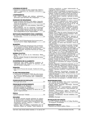 LITIGÂNCIA DE MÁ-FE                                                                               condutas prejudiciais a grupo indeterminado de
- Alteração da verdade dos fatos comprovada. Cabível a                                            empregados. Interesse coletivo ......................................234
  multa e o pagamento dos honorários advocatícios à                                             - ordinário. Ação de consignação em pagamento. Inexis-
  parte contrária...................................................................230           tência de dívida a saldar. Carência de ação configurada 234
                                                                                                - ordinário. Acidente de trabalho ocorrido antes da EC n.
LITISPENDÊNCIA                                                                                    45. Ação ajuizada posteriormente à Emenda Constitu-
- Ação coletiva ajuizada pelo sindicato. substituição                                             cional. Danos morais e materiais. Aplicação do prazo
  processual e ação individual. Não configuração.............231                                  prescricional civil.............................................................234
                                                                                                - ordinário. Adicional por acúmulo de funções. Natureza
MANDADO DE SEGURANÇA                                                                              jurídica. Hipóteses de cabimento ....................................234
- Caução licitatória oferecida a ente público. Impossibi-                                       - ordinário. Atraso no pagamento dos salários. Inclusão
  lidade de retenção para garantia de verbas trabalhistas.                                        do nome do reclamante nos serviços de proteção ao
  Concessão da segurança...................................................231                    crédito. ato ilícito caracterizado na forma do art. 186
- Penhora de dinheiro em conta poupança. Impossibili-                                             do CC. Danos morais. Indenização devida.....................235
  dade. Concessão ...............................................................231            - ordinário. Audiência de instrução. Intimação do recla-
- Responsabilidade civil do magistrado. Condenação                                                mante devolvida com a rubrica “mudou-se”. Incidência
  imposta no próprio processo em que atuou. Necessida-                                            do art. 238, parágrafo único, do CPC. Ausência do
  de de ação própria. Devido processo legal. Ato atenta-                                          reclamante. Reconhecimento da confissão ficta. Im-
  tório à independência do juiz. Imparcialidade ................231                               possibilidade ...................................................................235
                                                                                                - ordinário. ECT. Plano de carreira. Promoção por anti-
MOTIVAÇÃO INSUFICIENTE PARA A DISPENSA                                                            guidade. Critérios subjetivos de movimentação. Afron-
- por justa causa. Conversão em dissolução do contrato                                            ta ao art. 37 da CF/1988. Invalidade...............................235
  sem justa causa .................................................................231          - ordinário. Empregado público estável. Aplicação de
                                                                                                  penalidade diversa da de demissão. Prévio processo
MULTA                                                                                             administrativo ou sindicância. Inexigibilidade ...............235
- do art. 477 da CLT.Homologação fora do prazo previs-                                          - ordinário. Férias proporcionais. Despedida por justa
  to no § 6º da CLT. Multa. Inaplicabilidade.....................232                              causa. Conflito entre a CLT e a convenção n. 132 da
                                                                                                  OIT. Princípio da norma mais favorável. Teoria do
MUNICÍPIO                                                                                         conglobamento.................................................................235
- de Franca. Gratificação trimestral por não envolvimen-                                        - ordinário. Garantia de emprego da gestante. Extinção
  to em acidente de trânsito. Benefício restrito a cargos                                         do estabelecimento. Irrelevância. Conversão da obri-
  cuja atribuição seja a condução de veículos oficiais.......232                                  gação de reintegração em obrigação de indenização .....236
- de Santa Gertrudes. Progressão funcional por antigui-                                         - ordinário. Intervalo intrajornada. Supressão deliberada
  dade. Requisito .................................................................232            pelo empregador, com a realização do pagamento pre-
                                                                                                  visto no art. 71, § 4º, da CLT. Mercantilização do tra-
                                                                                                  balho. Conflito com os princípios basilares do direito
NORMA COLETIVA                                                                                    do trabalho e do estado de direito. Impossibilidade.......236
- Multa. Fato já previsto em lei. Irrelevância. Multa                                           - ordinário. Intervalo para recuperação térmica. Art. 453
  devida................................................................................232       da CLT. Aplicação a todos os trabalhadores que atuam
- Prazo de validade. Princípio da ultratividade da norma.                                         em ambiente artificialmente refrigerado .........................236
  Descabimento ...................................................................232           - ordinário. Jornada de trabalho. Horas extras. Mulher.
                                                                                                  Intervalo previsto pelo art. 384 da CLT. Norma recep-
OCORRÊNCIA EM ALOJAMENTO                                                                          cionada pela CF. Inexistência de violação ao princípio
- estabelecido para atender interesse econômico do                                                da isonomia ......................................................................236
  empregador. Falta das condições de segurança. Aci-                                            - ordinário. Município. Contratação temporária. art. 37,
  dente de trabalho configurado .........................................233                      IX, da CF/1988. Incompetência da Justiça do Trabalho 237
                                                                                                - ordinário. Município. Funcionário ocupante de cargo
PENHORA                                                                                           em comissão de livre nomeação e exoneração. Não
- sobre imóvel. Excesso de execução. Ausência de outros                                           sujeição à legislação trabalhista. Competência da Justiça
  bens ...................................................................................233     Comum.............................................................................237
                                                                                                - ordinário. Município. Terceirização. Associação sub-
PLANO PREVIDENCIÁRIO                                                                              vencionada pelo poder público. Responsabilidade sub-
- e assistencial da Fundação CESP. Reconhecimento                                                 sidiária do tomador ..........................................................237
  de vínculo de emprego com a CESP. Responsabili-                                               - ordinário. Município de Monte Azul Paulista. Benefí-
  dade exclusiva da reclamada pelas contribuições.                                                cio cartão alimentar. Extensão aos servidores aposen-
  Inexistente........................................................................233          tados. Previsão. Lei municipal n. 1.424/2003. Devido ..237
PODER-DEVER DE EXECUÇÃO                                                                         RESPONSABILIDADE
- Prescrição intercorrente ....................................................233              - civil. Acidente de trabalho. Dano moral. Legitimidade
                                                                                                  dos irmãos da vítima. Coisa julgada ...............................237
PRESCRIÇÃO INTERCORRENTE                                                                        - Empresa pública municipal. Intervenção. Sucessão
- Aplicabilidade ou não. Requisitos....................................233                        trabalhista. Inocorrência ..................................................238
- Aplicação na Justiça do Trabalho.....................................233                      - Reconhecimento da responsabilidade subsidiária
- Execução trabalhista. Inaplicabilidade.............................233                          trabalhista em ação autônoma. Impossibilidade jurí-
- Processo do Trabalho. Ausência de inércia do exe-                                               dica do pedido .................................................................238
  quente. Inaplicabilidade.................................................233                  - subsidiária. Administração pública. Tomadora de
                                                                                                  serviços. Culpa in vigilando. Observância dos artigos
PROVA                                                                                             927 e 186 do Código Civil ..............................................238
- pericial emprestada. Validade ..........................................234                   - subsidiária. Arrendamento. Sucessão trabalhista. Con-
                                                                                                  figuração...........................................................................238
RECURSO                                                                                         - subsidiária. Execução .......................................................238
- do devedor principal arguindo preliminar de carência
  do direito de ação e, no mérito, falta de responsabilida-                                     RETIFICAÇÃO DE FUNÇÃO
  de subsidiária do tomador. Falta de preenchimento dos                                         - na CTPS. Ausência de previsão no Código Brasileiro
  pressupostos recursais objetivos e subjetivos. Não                                              de Ocupações. Possibilidade ...........................................239
  conhecimento do recurso.................................................234
- ordinário. Ação civil pública. Legitimidade ativa do                                          SERVIDOR PÚBLICO
  Ministério Público do Trabalho. Tutela inibitória de                                          - Admissão sem concurso público. Efeitos........................239

Cad. Doutr. Jurisp. Escola Judicial, Campinas, v.7, n.5, set./out. 2011                                                      (Índice do Ementário 242-246)                          245
 