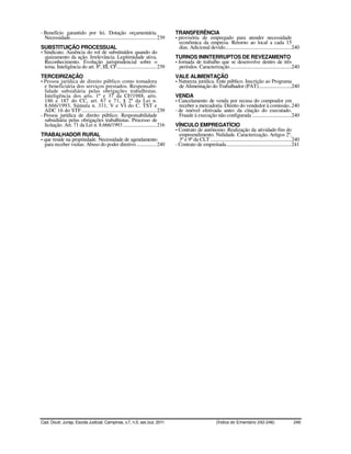 - Benefício garantido por lei. Dotação orçamentária.                                      TRANSFERÊNCIA
  Necessidade...................................................................... 239   - provisória de empregado para atender necessidade
                                                                                            econômica da empresa. Retorno ao local a cada 15
SUBSTITUIÇÃO PROCESSUAL                                                                     dias. Adicional devido......................................................240
- Sindicato. Ausência do rol de substituídos quando do
  ajuizamento da ação. Irrelevância. Legitimidade ativa.                                  TURNOS ININTERRUPTOS DE REVEZAMENTO
  Reconhecimento. Evolução jurisprudencial sobre o                                        - Jornada de trabalho que se desenvolve dentro de três
  tema. Inteligência do art. 8º, III, CF................................ 239                períodos. Caracterização..................................................240
TERCEIRIZAÇÃO                                                                             VALE ALIMENTAÇÃO
- Pessoa jurídica de direito público como tomadora                                        - Natureza jurídica. Ente público. Inscrição ao Programa
  e beneficiária dos serviços prestados. Responsabi-                                        de Alimentação do Trabalhador (PAT)...........................240
  lidade subsidiária pelas obrigações trabalhistas.
  Inteligência dos arts. 1º e 37 da CF/1988, arts.                                        VENDA
  186 e 187 do CC, art. 67 e 71, § 2º da Lei n.                                           - Cancelamento de venda por recusa do comprador em
  8.666/1993, Súmula n. 331, V e VI do C. TST e                                             receber a mercadoria. Direito do vendedor à comissão..240
  ADC 16 do STF............................................................. 239          - de imóvel efetivada antes da citação do executado.
- Pessoa jurídica de direito público. Responsabilidade                                      Fraude à execução não configurada ................................240
  subsidiária pelas obrigações trabalhistas. Processo de
  licitação. Art. 71 da Lei n. 8.666/1993 ........................... 216                 VÍNCULO EMPREGATÍCIO
                                                                                          - Contrato de autônomo. Realização da atividade-fim do
TRABALHADOR RURAL                                                                           empreendimento. Nulidade. Caracterização. Artigos 2º,
- que reside na propriedade. Necessidade de agendamento                                     3º e 9º da CLT ..................................................................240
  para receber visitas. Abuso do poder diretivo ................ 240                      - Contrato de empreitada.....................................................241




Cad. Doutr. Jurisp. Escola Judicial, Campinas, v.7, n.5, set./out. 2011                                               (Índice do Ementário 242-246)                        246
 