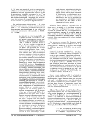 C. TST optou pelo caminho do meio, prevendo a respon-                                   cendo, portanto, sua obrigação de indenizar
sabilidade subsidiária do tomador de serviços, desde que                                sempre que cause danos a terceiro. Pouco
demonstrada sua culpa in vigilando e in eligendo. Na raiz                               importa que esse dano se origine diretamente
do entendimento sumulado, encontram-se o art. 9º da                                     da Administração, ou, indiretamente, de ter-
CLT e o art. 927 do Código Civil: não se admite a fraude                                ceiro que com ela contratou e executou a o-
aos direitos do trabalhador; e aquele que, por ato ilícito,                             bra ou serviço, por força ou decorrência de
causa dano a outrem, deve repará-lo. Mais profundamen-                                  ato administrativo. (IUJ-RR-297.751/1996,
te ainda, encontra-se o princípio da dignidade humana.                                  Tribunal Pleno, Rel. Min. Milton de Moura
                                                                                        França, DJ 20.10.2000). (grifei).
   Em confronto com o disposto no art. 71 da Lei de
Licitações, o entendimento sumulado se manteve intacto,                       No trecho grifado delineia-se a espinha dorsal do
tendo o C. TST estabelecido que a norma não exclui, de                    antigo item IV da Súmula n. 331 e de todas as decisões
forma absoluta, a responsabilidade do ente público. As                    que a seguiram: o inadimplemento revela a culpa in
razões deste entendimento estão elencadas no IUJ-RR-                      vigilando da tomadora. Ou seja: o inadimplemento dos
297.751/1996:                                                             encargos trabalhistas, por parte da prestadora, por si só,
                                                                          indica a culpa in vigilando. Esta tem sido a orientação
                 INCIDENTE DE UNIFORMIZAÇÃO DE                            dos tribunais trabalhistas, por longo tempo, a ponto de
                 JURISPRUDÊNCIA. ENUNCIADO N. 331,                        constituir óbice ao prosseguimento de recurso a adoção
                 IV, DO TST. RESPONSABILIDADE SUB-                        de tese contrária.
                 SIDIÁRIA. ADMINISTRAÇÃO PÚBLICA.
                 ART. 71 DA LEI N. 8.666/1993. Embora o                       Este pressuposto, contudo, foi duramente atacado
                 art. 71 da Lei n. 8.666/1993 contemple a                 com a Declaração de Constitucionalidade do art. 71 da
                 ausência de responsabilidade da Administra-              Lei n. 8.666/1993, julgada em 24.11.2010 e cujo Acórdão
                 ção Pública pelo pagamento dos encargos                  foi publicado apenas em 09.09.2011, com a seguinte
                 trabalhistas, previdenciários, fiscais e comer-          ementa:
                 ciais resultantes da execução do contrato, é
                 de se consignar que a aplicação do referido                 RESPONSABILIDADE CONTRATUAL. Subsidiária.
                 dispositivo somente se verifica na hipótese                 Contrato com a administração pública. Inadimplência ne-
                 em que o contratado agiu dentro de regras e                 gocial do outro contraente. Transferência consequente e
                 procedimentos normais de desenvolvimento                    automática dos seus encargos trabalhistas, fiscais e comer-
                 de suas atividades, assim como de que o pró-                ciais, resultantes da execução do contrato, à administra-
                 prio órgão da administração que o contratou                 ção. Impossibilidade jurídica. Consequência proibida pelo
                 pautou-se nos estritos limites e padrões da                 art. 71, § 1º, da Lei federal n. 8.666/93. Constitucionali-
                 normatividade pertinente. Com efeito, evi-                  dade reconhecida dessa norma. Ação direta de constitu-
                 denciado, posteriormente, o descumprimento                  cionalidade julgada, nesse sentido, procedente. Voto ven-
                 de obrigações, por parte do contratado, entre               cido. É constitucional a norma inscrita no art. 71, § 1º, da
                 elas as relativas aos encargos trabalhistas,                Lei federal n. 8.666, de 26 de junho de 1993, com a reda-
                 deve ser imposta à contratante a responsabi-                ção dada pela Lei n. 9.032, de 1995” (ADC 16, Rel. Min.
                 lidade subsidiária. Realmente, nessa hipóte-                Cezar Peluso, Plenário, DJe 09.09.2011).
                 se, não se pode deixar de lhe imputar, em
                 decorrência desse seu comportamento omisso                   Embora o efeito imediato da ADC 16 se limite à de-
                 ou irregular, ao não fiscalizar o cumprimento            claração de constitucionalidade da norma, a fundamenta-
                 das obrigações contratuais assumidas pelo                ção do voto dos Exmos. Ministros aponta para um efeito
                 contratado, em típica culpa in vigilando, a              mais amplo e poderá dar margem a uma série de reclama-
                 responsabilidade subsidiária e, conseqüente-             ções perante o Supremo. Para pacificar o direito, é neces-
                 mente, seu dever de responder, igualmente,               sário que sejam acolhidos os fundamentos trazidos pelo
                 pelas conseqüências do inadimplemento do                 Excelso Pretório, sob pena de o tema converter-se em
                 contrato. Admitir-se o contrário, seria me-              uma série interminável de recursos.
                 nosprezar todo um arcabouço jurídico de
                 proteção ao empregado e, mais do que isso,                   O Exmo. Ministro Relator da ADC 16, Cezar Peluso,
                 olvidar que a Administração Pública deve                 originalmente opinava pelo não conhecimento da ação,
                 pautar seus atos não apenas atenta aos prin-             sob o seguinte argumento: se a inconstitucionalidade do
                 cípios da legalidade, da impessoalidade, mas             art. 71 da Lei de Licitações não foi o fundamento da
                 sobretudo, pelo da moralidade pública, que               Súmula n. 331, então não há interesse na declaração de
                 não aceita e não pode aceitar, num contexto              constitucionalidade da norma. Foi vencido, contudo, pela
                 de evidente ação omissiva ou comissiva, ge-              maioria, que considerou que a Súmula n. 331 havia
                 radora de prejuízos a terceiro, que possa estar          declarado, de forma oblíqua, a inconstitucionalidade do
                 ao largo de qualquer co-responsabilidade do              art. 71. Defendendo a cognoscibilidade e relevância da
                 ato administrativo que pratica. Registre-se,             Declaração, disse o Exmo. Ministro Marco Aurélio:
                 por outro lado, que o art. 37, § 6º, da
                 Constituição Federal consagra a responsabi-                            (...) A meu ver, quando se declarou, sem se
                 lidade objetiva da Administração, sob a mo-                            assentar a inconstitucionalidade do artigo 71
                 dalidade de risco administrativo, estabele-                            da Lei 8.666/93, a responsabilidade, se afas-

Cad. Doutr. Jurisp. Escola Judicial, Campinas, v.7, n.5, set./out. 2011                                     (Doutrina 193-198)       194
 