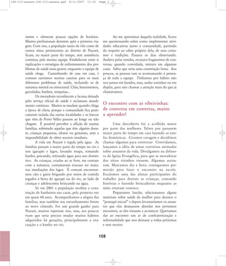 106-113-nazare:106-113-nazare.qxd

8/11/2007

17:30

Page 3

mente e oferecem poucas opções de horários.
Muitos profissionais desistem após a primeira viagem. Com isso, a população tanto da vila como de
outros sítios pertencentes ao distrito de Nazaré,
ficam, na maior parte do tempo, sem assistência
contínua pela mesma equipe. Estabelecem entre si
explicações e estratégias de enfrentamento dos problemas de saúde mais graves, enquanto a equipe de
saúde chega. Caminhando de casa em casa, é
comum ouvirmos receitas caseiras para os mais
diferentes problemas de saúde, incluindo os de
natureza mental ou emocional. Chás, benzimentos,
garrafadas, banhos, simpatias...
Os moradores reconhecem a lacuna deixada
pelo serviço oficial de saúde e reclamam atendimento contínuo. Muitos se mudam quando chega
a época de cheia, porque a comunidade fica praticamente isolada das outras localidades e os barcos
que vêm de Porto Velho passam ao longe ou não
chegam. É possível perceber a aflição de muitas
famílias, sobretudo aquelas que têm alguém doente, crianças pequenas, idosos ou gestantes, ante a
impossibilidade de obter socorro imediato.
A vida em Nazaré é regida pela água. As
famílias passam a maior parte do tempo no rio e
nos igarapés e lagos, lavando roupa, tomando
banho, pescando, retirando água para uso doméstico. As crianças, criadas ao ar livre, em contato
com a natureza, costumavam evacuar no mato,
nas imediações dos lagos. É comum encontrarmos cães e gatos brigando por restos de comida
jogados à beira do igarapé ou do rio, ao lado de
crianças e adolescentes brincando na água.
Só em 2001 a população recebeu a construção de banheiros nas casas, pela primeira vez
em quase 60 anos. Acompanhamos a alegria das
famílias, mas também seu estranhamento frente
ao novo cômodo. Foi um grande ganho para
Nazaré, muitos repetiam isso, mas, aos poucos
viam que seria preciso mudar muitos hábitos
adquiridos há gerações, principalmente a evacuação e o banho no rio.

Ao me aproximar daquela realidade, ficava
me questionando sobre como implementar atividades educativas junto à comunidade, partindo
do respeito ao saber próprio dela, de seus costumes e tradições. Passava os dias observando.
Andava pelas veredas, escutava fragmentos de conversas, quando convidada, entrava em algumas
casas. Sabia que seria uma construção lenta. Aos
poucos, as pessoas iam se acostumando à presença de toda a equipe. Tínhamos por hábito não
nos juntar em bandos, mas, andar sozinhas ou em
duplas, para não chamar a atenção mais do que já
chamávamos.

O encontro com as ribeirinhas:
de conversa em conversa, muito
a aprender!
Uma descoberta foi a acolhida maior
por parte das mulheres. Talvez por passarem
maior parte do tempo em casa fazen do as tarefas domésticas. Criamos coragem e decidimos
chamar algumas para conversar. Convidamos,
lançamos a idéia de umas conversas animadas
sobre assuntos da vida. Divulgamos na difusora da Igreja Evangélica, para que as moradoras
dos sítios vizinhos viessem. Algumas aceitaram. Marcamos dia e hora, conseguimos permis são para fazer o encon tro na esco la.
Escalamos uma das alunas participantes do
trabalho para distrair as crianças, contando
histórias e fazendo brincadeiras enquanto as
mães estavam conosco.
Preparamos lanche, selecionamos alguns
materiais sobre saúde da mulher para darmos o
„pontapé inicial‰ e depois levantaríamos os assuntos que elas desejassem abordar nos próximos
encontros, se eles viessem a acontecer. Queríamos
dar ao encontro um ar de confraternização e
informalidade que nos deixasse a todas próximas
e sem receios.

108

 