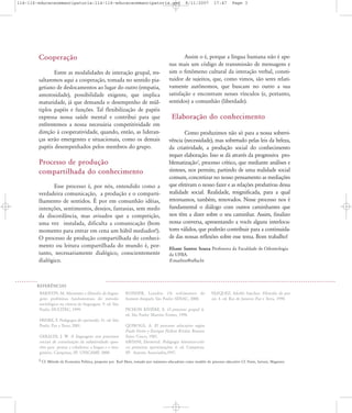 114-116-educacaoemancipatoria:114-116-educacaoemancipatoria.qxd

Cooperação
Entre as modalidades de interação grupal, ressaltaremos aqui a cooperação, tomada no sentido piagetiano de deslocamentos ao lugar do outro (empatia,
amorosidade), possibilidade exigente, que implica
maturidade, já que demanda o desempenho de múltiplos papéis e funções. Tal flexibilização de papéis
expressa nossa saúde mental e contribui para que
enfrentemos a nossa necessária competitividade em
direção à cooperatividade, quando, então, as lideranças serão emergentes e situacionais, como os demais
papéis desempenhados pelos membros do grupo.

Processo de produção
compartilhada do conhecimento
Esse processo é, por nós, entendido como a
verdadeira comunicação, a produção e o compartilhamento de sentidos. É por em comunhão idéias,
intenções, sentimentos, desejos, fantasias, sem medo
da discordância, mas avisados que a competição,
uma vez instalada, dificulta a comunicação (bom
momento para entrar em cena um hábil mediador!).
O processo de produção compartilhada do conhecimento ou leitura compartilhada do mundo é, portanto, necessariamente dialógico, conscientemente
dialógico.

8/11/2007

17:47

Page 3

Assim o é, porque a língua humana não é apenas mais um código de transmissão de mensagens e
sim o fenômeno cultural da interação verbal, constituidor de sujeitos, que, como vimos, são seres relativamente autônomos, que buscam no outro a sua
satisfação e encontram nesses vínculos (e, portanto,
sentidos) a comunhão (liberdade).

Elaboração do conhecimento
Como produzimos não só para a nossa sobrevivência (necessidade), mas sobretudo pelas leis da beleza,
da criatividade, a produção social do conhecimento
requer elaboração. Isso se dá através da progressiva problematização3, processo crítico, que mediante análises e
sínteses, nos permite, partindo de uma realidade social
comum, concretizar no nosso pensamento as mediações
que efetivam o nosso fazer e as relações produtivas dessa
realidade social. Realidade, resignificada, para a qual
retornamos, também, renovados. Nesse processo nos é
fundamental o diálogo com outros caminhantes que
nos têm a dizer sobre o seu caminhar. Assim, finalizo
nossa conversa, apresentando a vocês alguns interlocutores válidos, que poderão contribuir para a continuidade das nossas reflexões sobre esse tema. Bom trabalho!
Eliane Santos Souza Professora da Faculdade de Odontologia
da UFBA.
E-mail:ess@ufba.br

REFER¯NCIAS
BAKHTIN, M. Marxismo e filosofia da linguagem: problemas fundamentais do método
sociológico na ciência da linguagem. 9. ed. São
Paulo: HUCITEC, 1999.
FREIRE, P. Pedagogia do oprimido. 31. ed. São
Paulo: Paz e Terra, 2001.
GERALDI, J. W. A linguagem nos processos
sociais de constituição da subjetividade: questões para pensar a cidadania: a língua e o imaginário. Campinas, SP: UNICAMP, 2000.

KONDER, Leandro. Os sofrimentos do
homem burguês. São Paulo: SENAC, 2000.

VAZQUEZ, Adolfo Sanchez. Filosofia da praxis. 4. ed. Rio de Janeiro: Paz e Terra, 1990.

PICHON RIVI˚RE, E. O processo grupal. 6.
ed. São Paulo: Martins Fontes, 1998.
QUIROGA, A. El processo educativo según
Paulo Freire y Enrique Pichon Rivière. Buenos
Aires: Cinco, 1985.
SAVIANI, Dermeval. Pedagogia histórico-crítica: primeiras aproximações. 6. ed. Campinas,
SP: Autores Associados,1997.

3 Cf. Método da Economia Política, proposto por Karl Marx, tomado por inúmeros educadores como modelo do processo educativo Cf. Freire, Saviani, Maguerez.

 