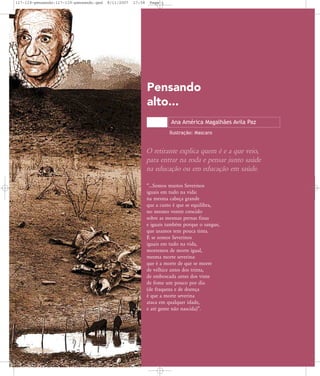 117-119-pensando:117-119-pensando.qxd

8/11/2007

17:58

Page 1

Pensando
alto...
Ana América Magalhães Avila Paz
Ilustração: Mascaro

O retirante explica quem é e a que veio,
para entrar na roda e pensar junto saúde
na educação ou em educação em saúde.
„...Somos muitos Severinos
iguais em tudo na vida:
na mesma cabeça grande
que a custo é que se equilibra,
no mesmo ventre crescido
sobre as mesmas pernas finas
e iguais também porque o sangue,
que usamos tem pouca tinta.
E se somos Severinos
iguais em tudo na vida,
morremos de morte igual,
mesma morte severina:
que é a morte de que se morre
de velhice antes dos trinta,
de emboscada antes dos vinte
de fome um pouco por dia
(de fraqueza e de doença
é que a morte severina
ataca em qualquer idade,
e até gente não nascida)‰.

 