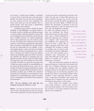 142-150-entrevista:142-150-entrevista.qxd

8/11/2007

19:42

mas mostrar a sutileza desse trabalho, a qualidade
com que é feito. A gente sabe que é sutil, tem muito
detalhe, tem muita coisa que tem que ser divulgada.
¤s vezes, quando você faz uma divulgação fica
muito vazio, passa por cima dos detalhes. Esse é o
grande desafio, como fazer justiça à subjetividade
que é levantada nesse trabalho?
Finalmente, queria colocar a questão da sustentabilidade. A sustentabilidade é um grande desafio e,
em relação a todos os trabalhos que realizamos, porque
se a gente acredita na educação popular tem que acreditar no protagonismo dos atores locais, que eles têm que
fazer o trabalho educativo. Os técnicos profissionais
têm seu lugar importante, mas é de assessoria, quem
tem que ser referência são as lideranças locais, porque
queremos criar educadores populares que sejam produzidos nas próprias comunidades. Por isso, eles também
têm que ser remunerados por esse trabalho, o que é
outro grande desafio. A gente tem hoje, por exemplo,
uma política de bolsas de aprendizado para os educadores e assessores, mas sofremos muito para elaborar
projetos que justifiquem pagar essas bolsas e não podemos depender das agências de cooperação para isso.
Quando um projeto está para acabar, fica aquela angústia, porque não é uma coisa constante. Por isso, insisto
na questão do Estado, se a gente não entra junto com
o Estado para pensar políticas de sustentabilidade desses projetos de desenvolvimento local, a gente não sai
do lugar. O Estado tem programas belíssimos no papel,
por exemplo, o Programa Saúde da Família. Por que os
educadores populares que as ONGs estão formando
não podem ser considerados como protagonistas nesses
programas? E as metodologias que a gente usa, porque
não são contempladas nos desenhos desses programas
governamentais?
CES - Na sua avaliação, você acha que essa
mudança de governo favorece a isso?
Rodica - Eu acho que favorece, mas claro que tem
sido um pouco desanimador para todos nós, porque
houve muita expectativa em torno do governo Lula

Page 7

e vemos que muitos compromissos não foram cumpridos. Eu acho que é muito difícil governar, são
muitos interesses em jogo, mas, vou dar um exemplo concreto, a questão da política de segurança alimentar que está muito ligada a ANEPS, tem que
lembrar das articulações já existentes. A luta por
segurança alimentar é uma luta muito forte nesse
país e que está ligadíssima à questão
da saúde, não podemos deixar de
A luta por segufazer essa articulação. Em Minas
Gerais, pelo menos, essa luta é muito
rança alimentar é
forte, existe o Fórum Mundial de
uma luta muito
Segurança Alimentar que é fortíssimo, composto pelos movimentos
forte neste país e
que trabalham com segurança alique está ligadíssimentar em todo o estado. Mas aí
chega o programa Fome Zero e não
ma à questão da
contempla, não considera as instânsaúde, não
cias políticas que já estavam sendo
construídas nos estados, simplesmenpodemos deixar
te cria uma outra estrutura que é
de fazer essa
realmente uma sobreposição de
ações. Não tinha que ter sido assim,
articulação.
poderia ter somado com o que já
existia para se fortalecer.
Hoje, esse movimento popular em torno da
segurança alimentar e nutricional está tentando dialogar com o Programa Alimentar, para que possamos conseguir fazer um trabalho conjunto, mais
integrado, porém é muito difícil. Essa foi uma grande decepção para os movimentos populares, pois
quando Lula colocou uma grande bandeira escrito
„combate à fome, segurança alimentar‰, a gente
tinha a expectativa de qualificar mais ainda essas
instâncias que já existiam, mas, pelo contrário, ele
desvalorizou esses espaços e criou outros.
Estou dando um exemplo, mas existem
outros onde aconteceu a mesma coisa. Já havia
uma construção popular e em vez de somar com o
que já existia, se cria outras instâncias, outros programas, sem considerá-las.

148

 