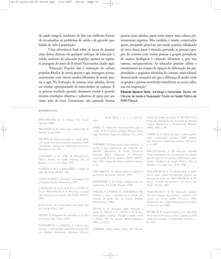 46-57-stotz:46-57-stotz.qxd

7/11/2007

18:16

Page 12

de saúde integral, resultarão de fato nas melhores formas
de encaminhar os problemas de saúde e de garantir qualidade de vida à população.
Uma advertência final sobre os riscos de assumir
uma defesa abstrata de qualquer enfoque de educação e
saúde, inclusive da educação popular, aparece na seguinte passagem do texto de Eymard Vasconcelos citado aqui:
"Educação Popular não é veneração da cultura
popular. Modos de sentir, pensar e agir interagem permanentemente com outros modos diferentes de sentir, pensar e agir. Na formação de pessoas mais sabidas, devem
ser criadas oportunidades de intercâmbio de culturas. E
as pessoas mudarão quando desejarem mudar e quando
tiverem condições objetivas e subjetivas de optar por um
outro jeito de viver. Certamente, não pretende formar

pessoas mais sabidas, quem tenta impor uma cultura pretensamente superior. Mas também é muito conservador
quem, desejando preservar um modo popular idealizado
de viver, deseja parar o mundo, privando as pessoas e grupos do contato com outras pessoas e grupos portadores
de marcas biológicas e culturais diferentes e, por isso
mesmo, enriquecedoras. Ao educador popular caberá o
investimento na criação de espaços de elaboração das perplexidades e angústias advindas do contato intercultural,
denunciando situações em que a diferença de poder entre
os grupos e pessoas envolvidas transforme as trocas culturais em imposição".
Eduardo Navarro Stotz Sociólogo e historiador, Doutor em
Ciências da Saúde e Pesquisador Titular em Saúde Pública da
ENSP/Fiocruz.

REFER¯NCIAS
BERLINGUER, G. A doença. São Paulo:
Hucitec, 1988.
BRAND‹O, C. R. Lutar com a palavra. Rio de
Janeiro: Graal, 1982.
BROWN, R. Educación para la salud: puede
reformarse aios reformadores?. Quadern CAPS:
"tendencias actuales en educación sanitária",
Barcelona, n. 8, 1987.
CAMARGO J. R., K.R.. A Biomedicina.
Physis. Revista de Saúde Coletiva, Rio de
Janeiro, v. 7, n. 1, p. 45-68, 1997.
CAMPOS, G. W. S. A saúde pública e a defesa da
vida. São Paulo: Hucitec, 1991.
CANGUILHEM, G. O normal e o patológico. Rio
de Janeiro: Forense Universitária, 1978.
CARVALHO, M. A. P.; ACIOLI, S.; STOTZ, E.
N. In: VASCONCELOS, E. M. (Org.). A saúde
nas palavras e nos gestos. São Paulo: Hucitec,
2001.
FOUCAULT, M. A microfísica do poder. Rio
de Janeiro: Graal, 1989.
FREIRE, P. Pedagogia do oprimido. 6. ed. Rio
de Janeiro: Paz e Terra, 1979.
FUNTOWICZ, S.; RAVETZ, J. Ciência pósnormal e comunidades ampliadas de pares face
aos desafios ambientais. História, Ciências,

Saúde ,[S.1.], v. 4, n. 2, jul./out.
1997.
MARX, K. Elementos fundamentales para la
critica de la economia política: Buenos Aires:
Siglo Veintiuno Argentina Editores S.A., 1971,
v. 1.
NAVARRO, V. Classe social, poder político e o
estado e suas implicações na medicina. In:
BRASIL. Ministério da Saúde; Fundação
Oswaldo Cruz. Programa de Educação
Continuada. Rio de Janeiro: ENSP; ABRASCO, 1983. ( Textos de Apoio - Ciências Sociais,
n. 1).
SAN MART¸N, H. Salud pública y medicina
preventiva. Barcelona: Masson, 1989.
SCHRAIBER, L. B. (Org.). Programação em
saúde hoje. São Paulo: Hucitec, 1990.
SINGER, P.; CAMPOS, O.; OLICEIRA, E. M.
Prevenir e curar: o controle social através dos
serviços de saúde. Rio de Janeiro: Forense
Universitária, 1988.
STOTZ, E. N. Enfoques sobre educação e
saúde. In: VALLA, V. V.; STOTZ, E. N. (Org.).
Participação popular, educação e saúde: teoria
e prática. Rio de Janeiro: Relume-Dumará,
1993. p. 11-22.
TEIXEIRA, Sônia Maria Fleury. As Ciências

Sociais em Saúde no Brasil. In: NUNES, E. D.
(Org.) As ciências Sociais em Saúde na América
Latina: Tendências e Perspectivas. Brasília:
OPAS, 1985. p. 90.
TONES, B. R. Educación para la salud: prevención o subversión?. Quadern CAPS : tendencias actuales en educación sanitária, Barcelona,
n. 8, 1987.
VASCONCELOS, E. M. Educação popular
como instrumento de reorientação das estratégias de controle das doenças infecciosas e parasitárias. Cadernos de Saúde Pública , Rio de
Janeiro, v. 14, supl. 2, p. 39-57, 1998.
VASCONCELOS, E. M. Redefinindo as práticas de saúde a partir da educação popular nos
serviços de saúde. In: VASCONCELOS, E. M.
(Org.). A saúde nas palavras e nos gestos. São
Paulo: Hucitec, 2001.
VASCONCELOS, E. M. Educação popular,
um jeito especial de conduzir o processo educativo no setor saúde. [S.1:s.n.], 2003.
Disponível em: <www.redepop-saude.com.br>.
Acesso em: nov. 2003.
VUORI, H. El modelo médico y los objectivos
de la educacioón para la salud. Quadern CAPS:
tendencias actuales en educación sanitária., n.
8, 1987.

 