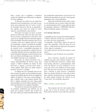 75-86-processo:75-86-processo.qxd

8/11/2007

15:05

bém, e muito, com os múltiplos e complexos
aspectos da realidade que influenciam a compreensão desse problema.
A educação em saúde tem um papel fundamental nesse entendimento, visto que sua premissa mais importante deve ser „ouvir o outro‰.
As atividades educativas têm de ser planejadas e
isso significa que temos de cuidar de vários
aspectos, resumidamente, aqui listados:
Precisamos de tempo: em geral, os profissionais de saúde estão cheios de coisas para fazer.
Por esse motivo, é importante ter claro que a realização de um trabalho educativo demanda algumas
horas de trabalho. Precisamos planejar como vai ser
a reunião, como será o registro, qual será o papel
do coordenador e realizar a avaliação da atividade.
De forma geral, podemos dizer que para cada hora
de conversa com a comunidade precisamos do
dobro de tempo para prepará-la e avaliá-la. Por isso,
a atividade educativa tem de ser agendada. Sem um
tempo disponível adequado, ela provavelmente será
feita com falhas metodológicas que reverterão em
um trabalho frustrante com a população.
Precisamos de um(a) parceiro(a) com a
mesma disponibilidade de horário nossa, pois
sempre é melhor trabalhar em dupla. É mais
fácil fazer o registro, é possível trocar idéias e
avaliar melhor. Além disso, em dupla sempre é
possível „exercitar‰ o diálogo.
O registro tem de ser pensado antes da reunião começar. Em geral, um dos profissionais participantes da atividade educativa ficará encarregado do
registro. O registro é a base para a nossa avaliação e
para a reflexão sobre o que estamos fazendo. Para
fazer o registro, precisamos de uma caneta, papel
(uma prancheta é uma boa idéia) e gravador. Se possível, uma filmadora e/ou máquina fotográfica.
Precisamos de uma pasta para guardar as nossas anotações. Lembramos que podemos sair do
posto, que os grupos „acabam‰, que as idéias não
dão certo, enfim, que estamos fazendo história, esta-

Page 3

mos produzindo conhecimento e isso tem de ser cuidadosamente guardado para que nós e outras pessoas
aprendamos com a nossa experiência.
Temos de ter domínio técnico sobre o assunto a ser discutido, mas ao mesmo tempo estar aberto a questionamentos sobre o nosso saber por parte
da população. Dominar o MÉTODO educativo.
Temos de planejar sempre e novamente.
2 O método educativo
„a camisinha, eu não vou usar, meu marido não gosta‰.
„é difícil pedir pro marido usar a camisinha, ele
vai achar que estou aprontando...‰
„a camisinha... (risos) Não é seguro. Eu nem me
mexo. Fico quietinha... Nem me mexo. Aí se eu
tomo o comprimido me mexo prá tudo quanto
é lado. Agora a camisinha...‰
„eu confio nele, por isso nós não usamos a camisinha...‰
„o problema é que ele brocha com camisinha.‰
Essas conversas, oriundas de grupos de
mulheres que têm como objetivo discutir a prevenção das DST/aids, levam-nos a refletir sobre
nossa prática educativa e, principalmente, sobre
como são difíceis e às vezes „insolúveis‰ as conversas que temos com mulheres de classes populares. Para que essas conversas não sejam infrutíferas e durante as quais técnicos e população
dêem sua opinião fazendo de conta que se entendem, achamos fundamental que os profissionais
de saúde tenham domínio do método ou do
„como fazer‰ das atividades educativas.

Mas, então, como fazer?
Esta pergunta não tem uma resposta fácil,
já que não se trata de fornecer uma „receita‰.
Nossa prática educativa varia conforme cada reali-

77

 