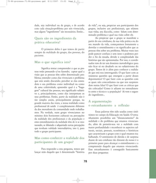 75-86-processo:75-86-processo.qxd

8/11/2007

15:05

Page 4

dade, seja individual ou de grupo, e de acordo
com cada situação-problema por nós vivenciada,
mas alguns „ingredientes‰ são necessários. Então...

Quais são os ingredientes da
prática educativa?
O primeiro deles é que temos de partir
sempre da realidade do grupo, das pessoas, do
paciente.

Mas o que significa isto?
Significa tentar compreender o que as pessoas estão pensando e/ou fazendo; captar qual a
visão que as pessoas têm sobre determinado problema; entender como elas vivenciam o problema
que está sendo discutido; perceber se elas entendem o seu problema como individual ou como
de uma coletividade; apreender qual é a „bagagem‰ cultural das pessoas, seu significado subjetivo e, principalmente, como elas interpretam os
seus problemas. Então, partir da realidade não é
tão simples assim, principalmente porque, na
grande maioria das vezes, a nossa realidade como
profissional de saúde é completamente diferente
da dos moradores da comunidade onde trabalhamos. Na verdade, num grupo vivenciamos no
mínimo dois horizontes culturais ou percepções
da realidade dos profissionais e da população e
estes entendimentos da realidade têm de ir se misturando, se diluindo e adquirindo novas percepções
que te-nham validade intersubjetiva, isto é, para
todo o grupo participante.

Mas como conhecer a realidade dos
participantes de um grupo?
Para responder a esta pergunta, temos que
lançar mão daquilo que é denominado „história

78

de vida‰, ou seja, propiciar aos participantes dos
grupos, inclusive aos profissionais, que relatem
suas vidas, seu dia-a-dia, como lidam com determinado problema e qual sua visão sobre ele.
Ao propiciar que o grupo se manifeste a
partir do seu cotidiano, da sua vida prática ou do
seu mundo da vida, começaremos lentamente a
desvelar o entendimento e os significados que as
pessoas têm sobre seu problema. Muitas vezes isso
pode parecer confuso e sem nexo e podemos perder o fio da meada, devido à complexidade das
histórias que são apresentadas. Por isso, o coordenador tem de ter um domínio metodológico para
não ficar só no desabafo ou no subjetivismo do
grupo. Temos de ir além para conhecer a realidade que está nos interrogando. O que fazer com as
inúmeras questões que emergem a partir desses
depoimentos? O que fazer com as questões com
as quais não concordamos ou que nos surpreendem nestas falas? O que fazer com as críticas que
são colocadas? Como ir adiante no entendimento entre o técnico e a população? Aí vem o segundo ingrediente...

A argumentação
o estranhamento a reflexão
Essas palavras têm sido usadas como sinônimos no campo da Educação em Saúde. O estranhamento possibilita um „distanciamento„ da
realidade e do problema que estamos vivenciando, além de permitir-nos ver a realidade com
maior profundidade e reconhecer os aspectos culturais, sociais, pessoais, econômicos e históricos
que caracterizam o grupo com o qual estamos trabalhando. O sentimento de dúvida e de surpresa
diante de um cotidiano tão distante do nosso é o
primeiro passo para alcançar o entendimento e a
compreensão daquilo que estamos vivenciando.
Esse estranhamento é conseguido basicamente
por duas perguntas:

 
