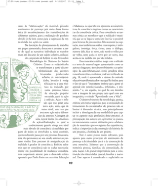 87-90-como passar:87-90-como passar.qxd

8/11/2007

15:11

cesso de „elabora-ação‰ do material, gerando
sentimento de pertença por meio dessa forma
ética de reconhecimento das contribuições de
diferentes sujeitos, para a realização do produto
obtido (p.4), bem como para a superação da verticalidade das ações na saúde.
Na descrição do planejamento do trabalho
em grupo apresentado, destaca-se o processo a partir do qual as narrativas individuais se transformam em discurso de um sujeito coletivo, utilizando a expressão de Lefévre no seu livro sobre
Metodologia do Discurso do Sujeito
Coletivo. Como as subjetividades
se transformam a partir da problematização das questões
levantadas
produzindo
reflexão de intersubjetividades, levando à ressignificação ou a uma releitura da realidade, por
outra premissa básica
de educação popular
em saúde, que é da ação
à reflexão. Ação e reflexão que vão gerar uma
nova ação, ainda que de
outro nível, uma vez que
essa nova ação vai se diferenciar da anterior. A imagem de
uma espiral ilustra esta dinâmica
de ação-reflexão-ação, na qual o
conhecimento gerado atinge um nível
mais elevado de consciência da realidade por
parte de todos os envolvidos e, nesse contexto,
quem realmente passa por um processo dessa natureza não permanece no seu estado anterior ao processo vivido. Este processo de ressignificação da
realidade é gerador de consciência. Embora saibamos que ter consciência não se traduz necessariamente em possibilidade de mudança, consideramos importante atentar para a dimensão crítica
apontada por Paulo Freire em sua obra Educação

Page 3

e Mudança, na qual ele nos apresenta as características da consciência ingênua versus as características da consciência crítica. Essa consciência se tornou crítica ao reconhecer que a realidade é mutável, que ao se deparar com um fato faz o possível
para livrar-se de preconceitos. Não somente na captação, mas também na análise e na resposta, é indagadora, investiga, força, choca, arma o diálogo,
nutre-se dele, face ao novo, não repele o velho por
ser velho, nem aceita o novo por ser novo, mas
aceita-os na medida em que são válidos.
Essa consciência crítica surge com a reflexão
e o texto do manual segue apresentando como as
autoras chegaram a esse desenvolvimento e ao princípio da ação-reflexão-ação, como geradora dessa
consciência crítica, conforme pode ser verificado na
pág. 18, onde é apresentada a síntese do método
educativo-problematizador e na qual há ênfase para
o fato de que é „importante lembrar que a gente só
aprende este método fazendo... refletindo... e refazendo...‰ e, em seguida, no qual há um desenho
com a imagem de um grupo, cada qual com seu
imaginário, e o título „Aprendendo com a Vida‰.
O desenvolvimento da metodologia aponta,
embora sem tornar explícito, para a necessidade do
treinamento do coordenador do processo não se
limitar à dimensão técnica, mas principalmente
incluir a abordagem de sua sensibilidade para captar os aspectos mais profundos desse processo. A
preocupação das autoras em apresentar os passos,
os instrumentos a serem utilizados para a elaboração de materiais e para o registro das experiências,
indica a importância da construção da história de
um processo, a história de um projeto.
Este é outro ponto muito relevante, pois
aponta para outro princípio do sentimento de
pertença e de identidade que é o da construção de
uma memória. Sabemos que a conservação da
memória pessoal, familiar, da comunidade, de
uma nação é de grande importância para a constituição das identidades pessoal, familiar e nacional. Esse aspecto é considerado e explicitado na

89

 