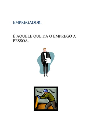 EMPREGADOR:


É AQUELE QUE DA O EMPREGO A
PESSOA.
 