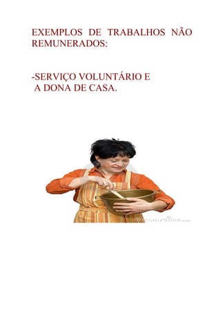 EXEMPLOS DE TRABALHOS NÃO
REMUNERADOS:


-SERVIÇO VOLUNTÁRIO E
 A DONA DE CASA.
 
