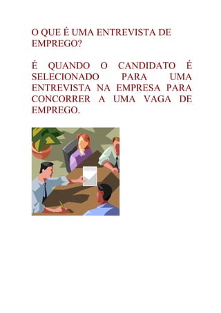 O QUE É UMA ENTREVISTA DE
EMPREGO?

É QUANDO O CANDIDATO É
SELECIONADO    PARA    UMA
ENTREVISTA NA EMPRESA PARA
CONCORRER A UMA VAGA DE
EMPREGO.
 