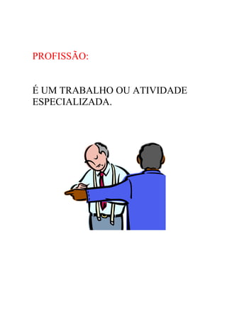 PROFISSÃO:


É UM TRABALHO OU ATIVIDADE
ESPECIALIZADA.
 