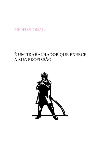PROFISSIONAL:




É UM TRABALHADOR QUE EXERCE
A SUA PROFISSÃO.
 