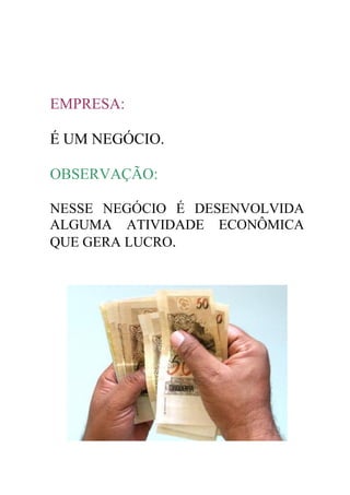EMPRESA:

É UM NEGÓCIO.

OBSERVAÇÃO:

NESSE NEGÓCIO É DESENVOLVIDA
ALGUMA ATIVIDADE ECONÔMICA
QUE GERA LUCRO.
 