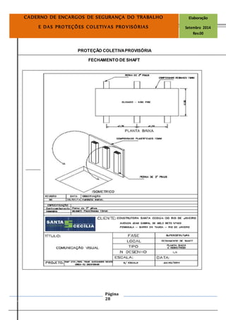 Página
28
CADERNO DE ENCARGOS DE SEGURANÇA DO TRABALHO Elaboração
E DAS PROTEÇÕES COLETIVAS PROVISÓRIAS Setembro 2014
Rev.00
PROTEÇÃO COLETIVAPROVISÓRIA
FECHAMENTO DE SHAFT
 