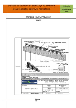 Página
63
CADERNO DE ENCARGOS DE SEGURANÇA DO TRABALHO Elaboração
E DAS PROTEÇÕES COLETIVAS PROVISÓRIAS Setembro 2014
Rev.00
PROTEÇÃO COLETIVAPROVISÓRIA
RAMPA
 