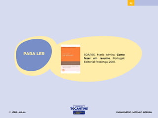 92
PARA LER SOARES, Maria Almira. Como
fazer um resumo. Portugal:
Editorial Presença, 2001.
1ª SÉRIE - AULA 6 ENSINO MÉDIO EM TEMPO INTEGRAL
 