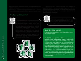 CursoCensoEscolardaEducaçãoBásica
124
::	Perceber como realizar o controle social das informações
do Censo Escolar.
::	Reconhecer as ferramentas por meio das quais é possível
realizar o controle social das informações do Censo Escolar.
5.1. O que é política pública?
A expressão “política pública”, de modo geral, refere-se ao
papel do Estado e a sua capacidade de responder às deman-
das que emanam da sociedade, ou seja, as linhas de ação que
serão postas em prática, ou em execução, para atender às
necessidades da população.
A melhor maneira de compreendermos o sig-
nificado de uma palavra ou de um termo é buscar
seu significado original. A palavra “política” tem
origem grega, politikó, e representa a pessoa que
participa nas decisões da cidade (pólis). A palavra
“pública” tem origem no latim, publica, e signifi-
ca “povo” ou “do povo”. Assim sendo, a expressão
política pública está relacionada à participação
do povo nos rumos e decisões da cidade. Cabe
ressaltar que essa participação teve e ainda tem
variações no tempo e no espaço de acordo com
as demandas históricas, conjunturais e estrutu-
rais de cada período e lugar.
Não existe uma única, nem melhor, definição
sobre o que seja política pública. Assim, é inte-
ressante conhecer diferentes teorias para ampliar
nosso próprio conhecimento sobre o tema.
O que são Políticas Públicas?
Encontramos em Souza (2006), autores que buscam definir
este conceito. Confira!
“Mead (1995) define políticas públicas como um campo
dentro do estudo da política que analisa o governo à luz
de grandes questões públicas e Lynn (1980) a define como
um conjunto de ações do governo que irão produzir efeitos
específicos. Peters (1986) segue o mesmo veio: para ele,
política pública é a soma das atividades dos governos, que
agem diretamente ou através de delegação, e que influenciam
a vida dos cidadãos. Dye (1984) sintetiza a definição de política
pública como “o que o governo escolhe fazer ou não fazer”.
A definição mais conhecida continua sendo a de Laswell,
ou seja, decisões e análises sobre política pública implicam
responder às seguintes questões: quem ganha o quê, por que
e que diferença faz”.
 