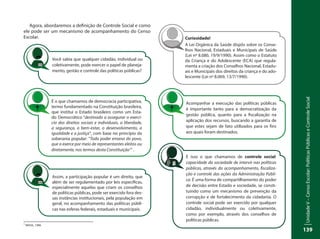 UnidadeV–CensoEscolar:PolíticasPúblicaseControleSocial
139
Agora, abordaremos a definição de Controle Social e como
ele pode ser um mecanismo de acompanhamento do Censo
Escolar.
Você sabia que qualquer cidadão, individual ou
coletivamente, pode exercer o papel de planeja-
mento, gestão e controle das políticas públicas?
Assim, a participação popular é um direito, que
além de ser regulamentado por leis específicas,
especialmente aquelas que criam os conselhos
de políticas públicas, pode ser exercido fora des-
sas instâncias institucionais, pela população em
geral, no acompanhamento das políticas públi-
cas nas esferas federais, estaduais e municipais.
É o que chamamos de democracia participativa,
termo fundamentado na Constituição brasileira,
que institui o Estado brasileiro como um Esta-
do Democrático “destinado a assegurar o exercí-
cio dos direitos sociais e individuais, a liberdade,
a segurança, o bem-estar, o desenvolvimento, a
igualdade e a justiça”, com base no princípio da
soberania popular: "Todo poder emana do povo,
que o exerce por meio de representantes eleitos ou
diretamente, nos termos desta Constituição1
" .
Curiosidade!
A Lei Orgânica da Saúde dispôs sobre os Conse-
lhos Nacional, Estaduais e Municipais de Saúde
(Lei nº 8.080, 19/9/1990). Assim como o Estatuto
da Criança e do Adolescente (ECA) que regula-
menta a criação dos Conselhos Nacional, Estadu-
ais e Municipais dos direitos da criança e do ado-
lescente (Lei nº 8.069, 13/7/1990).
1
BRASIL, 1988.
Acompanhar a execução das políticas públicas
é importante tanto para a democratização da
gestão pública, quanto para a fiscalização na
aplicação dos recursos, buscando a garantia de
que estes sejam de fato utilizados para os fins
aos quais foram destinados.
É isso o que chamamos de controle social:
capacidade da sociedade de intervir nas políticas
públicas, através do acompanhamento, fiscaliza-
ção e controle das ações da Administração Públi-
ca. É uma forma de compartilhamento do poder
de decisão entre Estado e sociedade, se consti-
tuindo como um mecanismo de prevenção da
corrupção e de fortalecimento da cidadania. O
controle social pode ser exercido por qualquer
cidadão, individualmente ou coletivamente,
como por exemplo, através dos conselhos de
políticas públicas.
 