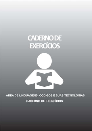20 ÁREA DE LINGUAGENS, CÓDIGOS E SUASTECNOLOGIAS– CADERNO DE EXERCÍCIOS
CADERNODE
EXERCÍCIOS
ÁREA DE LINGUAGENS, CÓDIGOS E SUAS TECNOLOGIAS
CADERNO DE EXERCÍCIOS
 