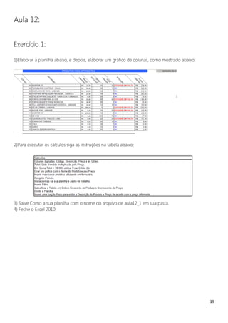 19
Aula 12:
Exercício 1:
1)Elaborar a planilha abaixo, e depois, elaborar um gráfico de colunas, como mostrado abaixo:
2)Para executar os cálculos siga as instruções na tabela abaixo:
3) Salve Como a sua planilha com o nome do arquivo de aula12_1 em sua pasta.
4) Feche o Excel 2010.
 