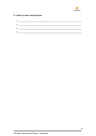 14
Prof. MSc. Gerisval Alves Pessoa - Revisão 05
H – Defina as metas / especificações
1. _____________________________________________________________________
2. _____________________________________________________________________
3. _____________________________________________________________________
4. _____________________________________________________________________
 