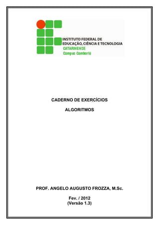 CADERNO DE EXERCÍCIOS
ALGORITMOS
PROF. ANGELO AUGUSTO FROZZA, M.Sc.
Fev. / 2012
(Versão 1.3)
 